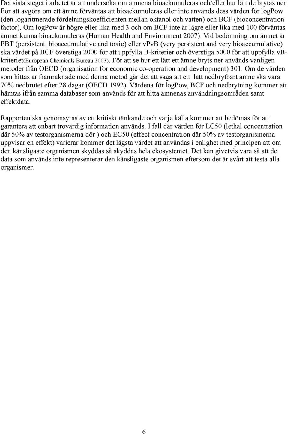 factor). Om logpow är högre eller lika med 3 och om BCF inte är lägre eller lika med 100 förväntas ämnet kunna bioackumuleras (Human Health and Environment 2007).