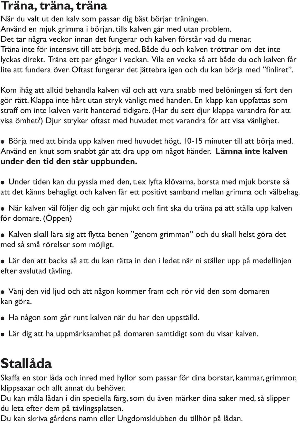 Träna ett par gånger i veckan. Vila en vecka så att både du och kalven får lite att fundera över. Oftast fungerar det jättebra igen och du kan börja med finliret.