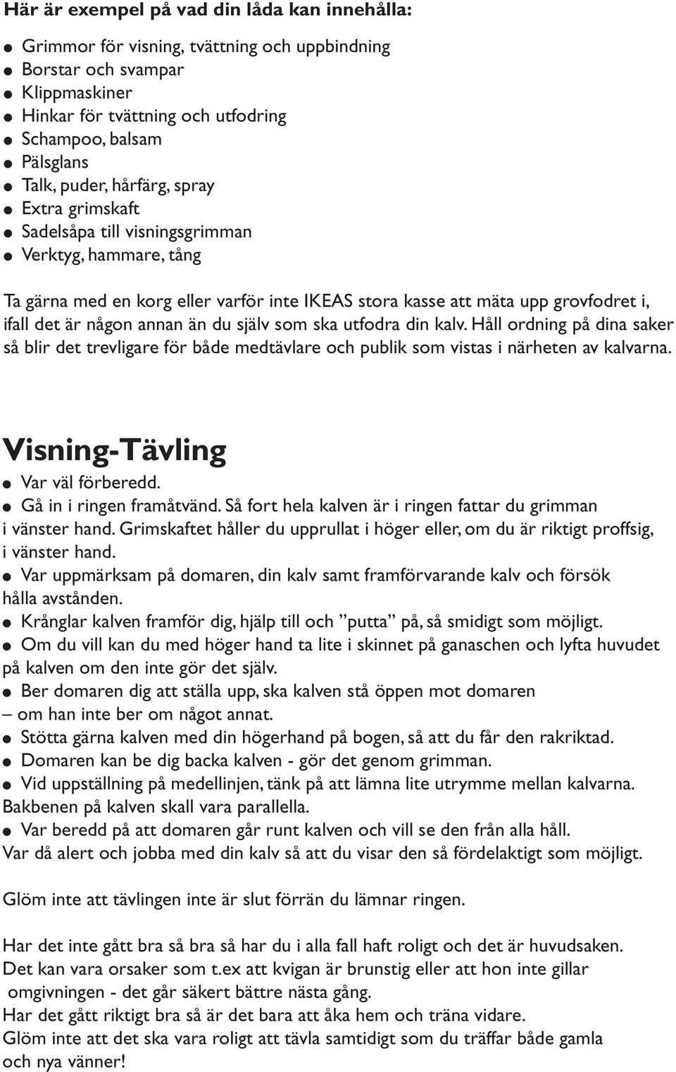 annan än du själv som ska utfodra din kalv. Håll ordning på dina saker så blir det trevligare för både medtävlare och publik som vistas i närheten av kalvarna. Visning-Tävling Var väl förberedd.