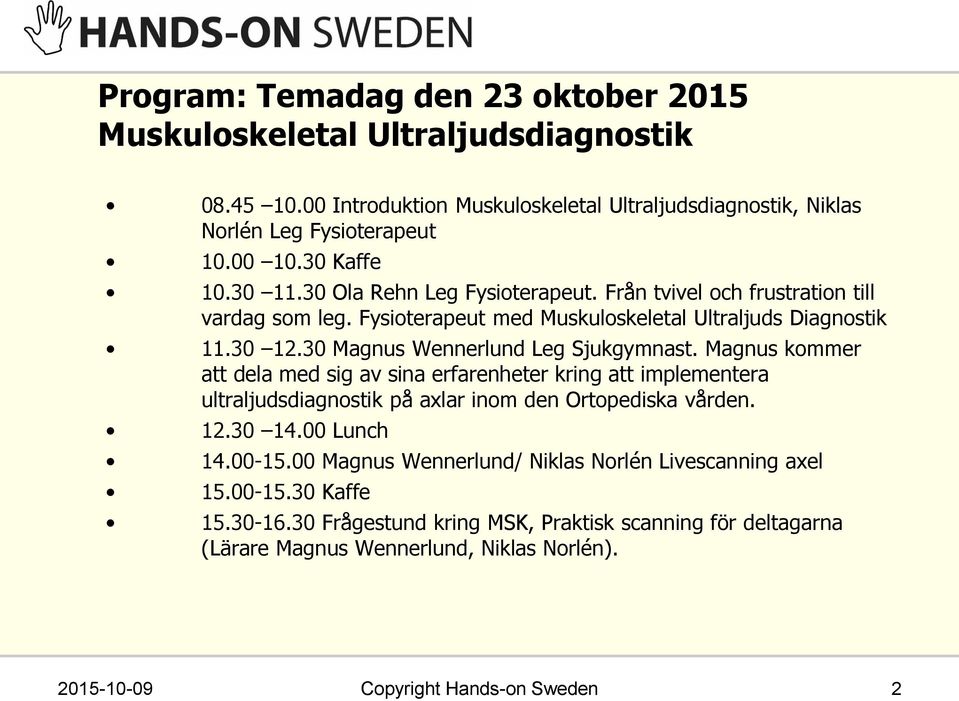 Magnus kommer att dela med sig av sina erfarenheter kring att implementera ultraljudsdiagnostik på axlar inom den Ortopediska vården. 12.30 14.00 Lunch 14.00-15.