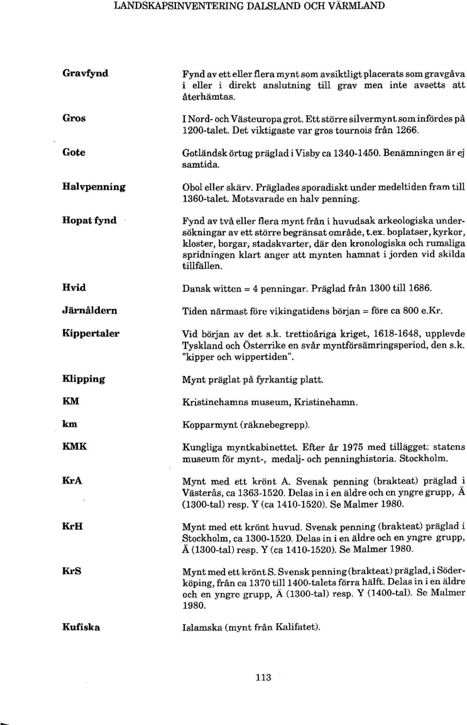 Gotländsk örtug prägladi Visby ca 1340-1450. Benämningen är ej samtida. Obol eller skärv. Präglades sporadisktunder medeltiden fram till 1360-talet. Motsvarade en halv penning.