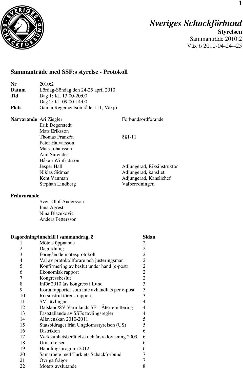 09:00-14:00 Plats Gamla Regementsområdet I11, Växjö Närvarande Ari Ziegler Förbundsordförande Erik Degerstedt Mats Eriksson Thomas Franzén 1-11 Peter Halvarsson Mats Johansson Anil Surender Håkan