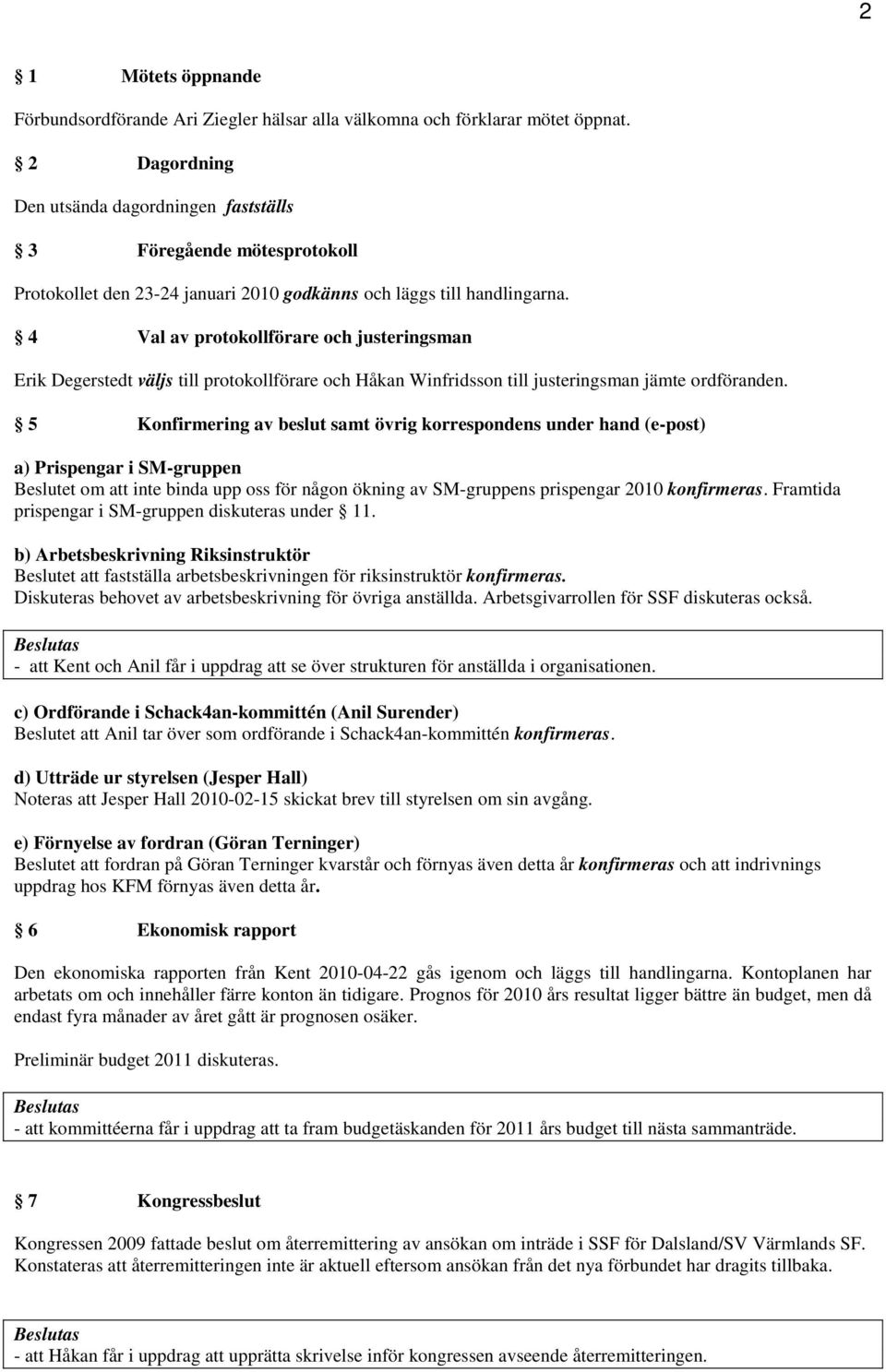 4 Val av protokollförare och justeringsman Erik Degerstedt väljs till protokollförare och Håkan Winfridsson till justeringsman jämte ordföranden.