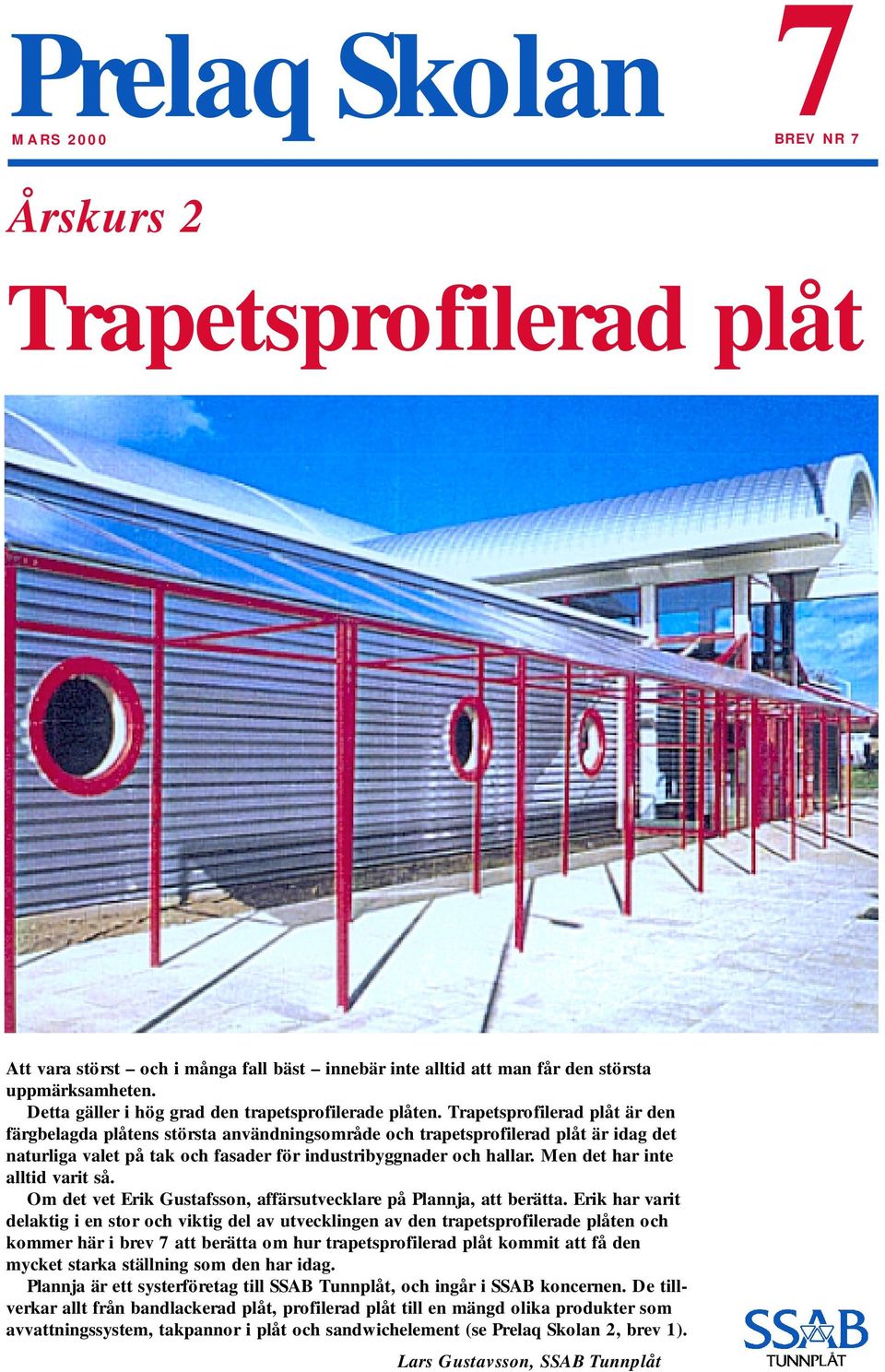 Trapetsprofilerad plåt är den färgbelagda plåtens största användningsområde och trapetsprofilerad plåt är idag det naturliga valet på tak och fasader för industribyggnader och hallar.