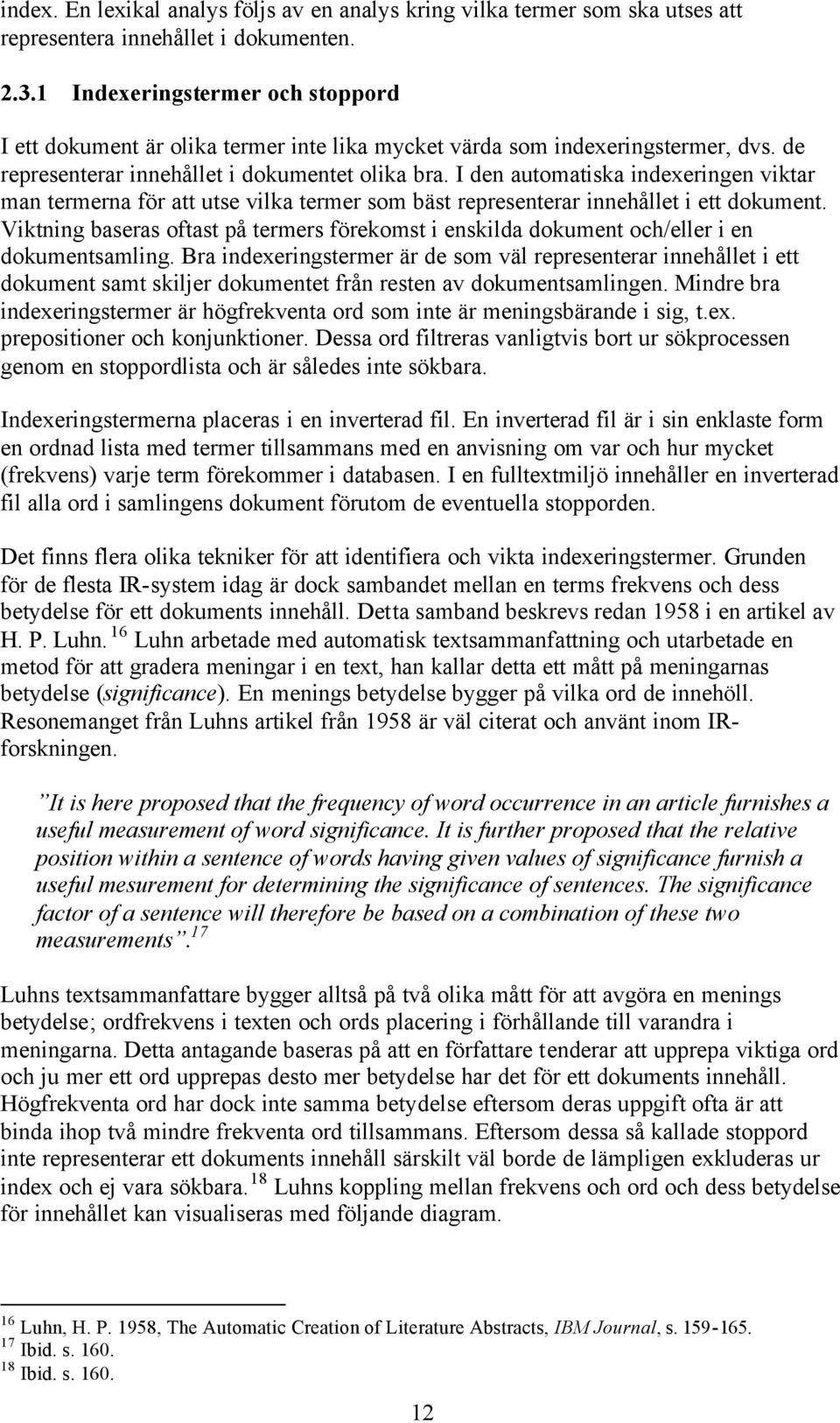 I den automatiska indexeringen viktar man termerna för att utse vilka termer som bäst representerar innehållet i ett dokument.