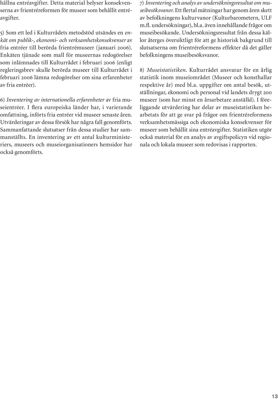 Enkäten tjänade som mall för museernas redogörelser som inlämnades till Kulturrådet i februari 2006 (enligt regleringsbrev skulle berörda museer till Kulturrådet i februari 2006 lämna redogörelser om