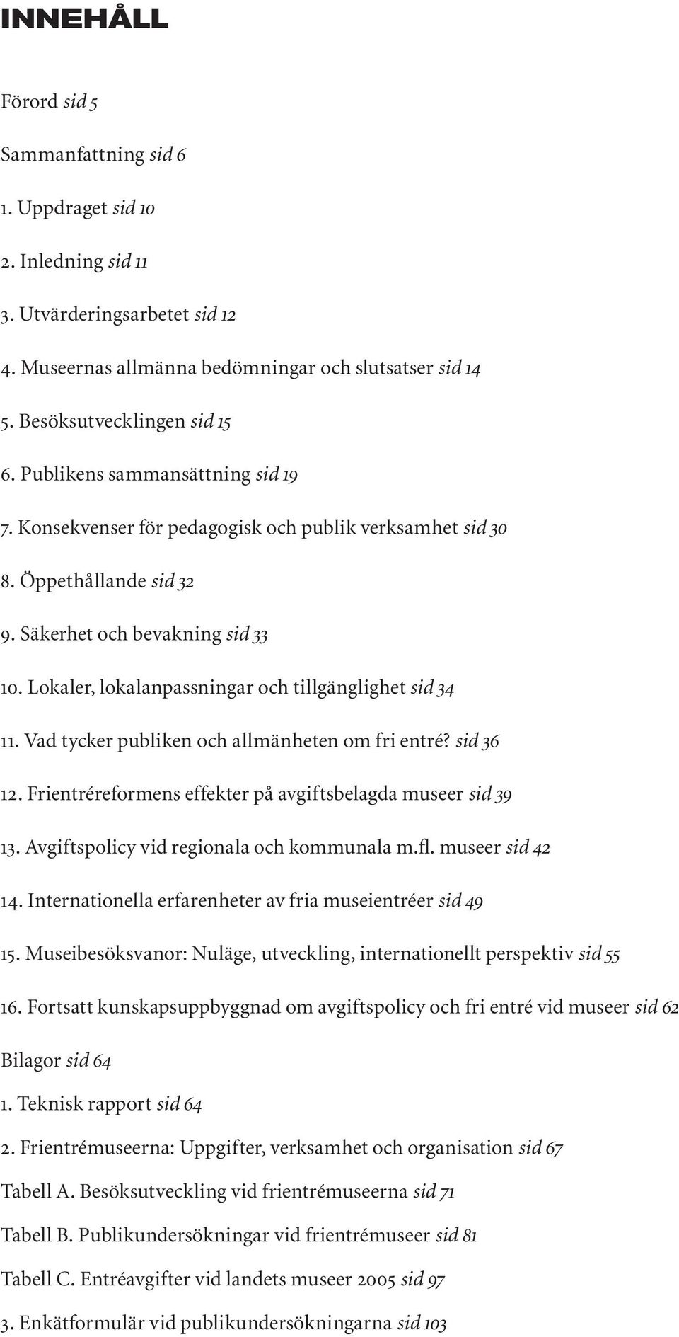 Lokaler, lokalanpassningar och tillgänglighet sid 34 11. Vad tycker publiken och allmänheten om fri entré? sid 36 12. Frientréreformens effekter på avgiftsbelagda museer sid 39 13.