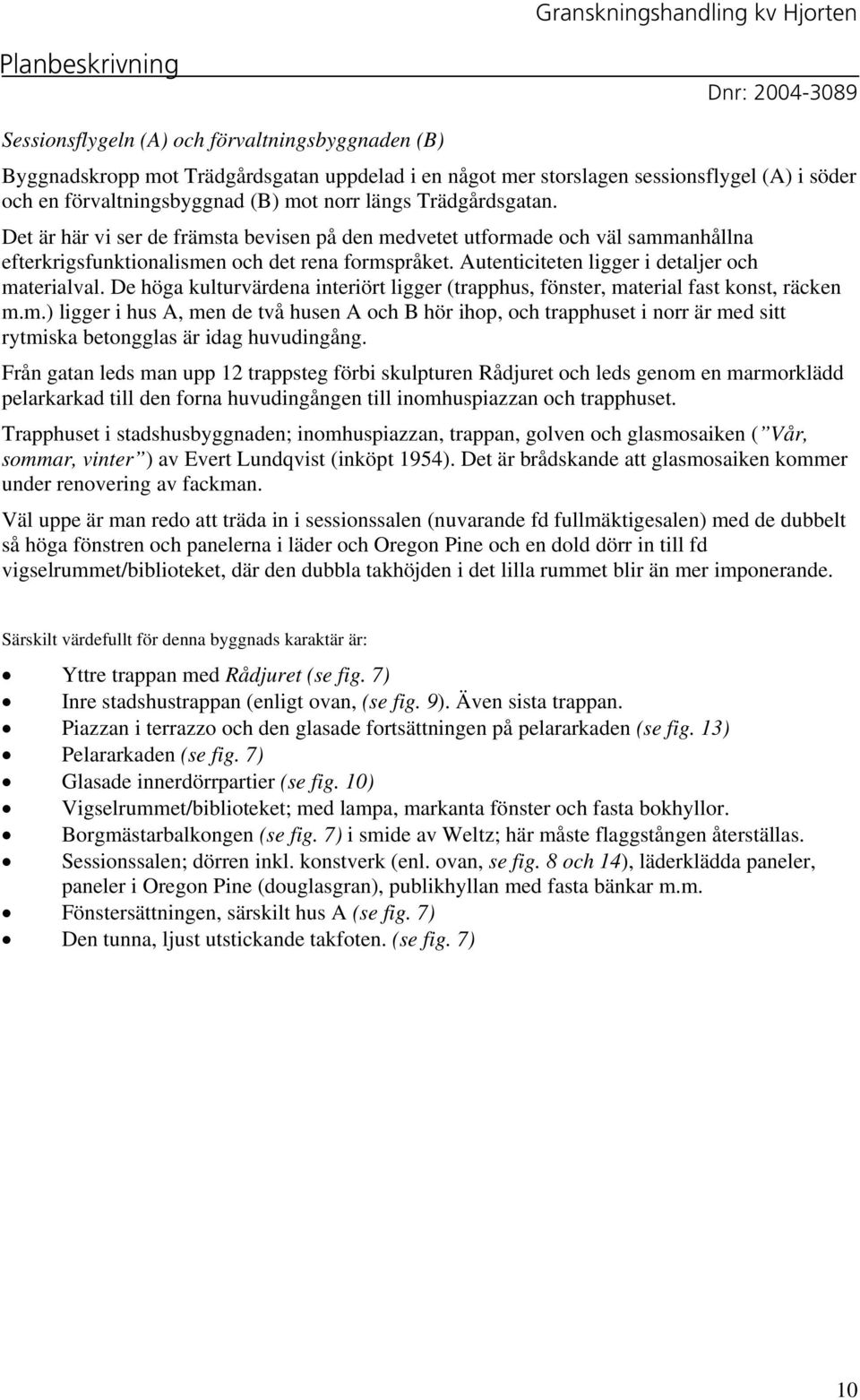 Autenticiteten ligger i detaljer och materialval. De höga kulturvärdena interiört ligger (trapphus, fönster, material fast konst, räcken m.m.) ligger i hus A, men de två husen A och B hör ihop, och trapphuset i norr är med sitt rytmiska betongglas är idag huvudingång.