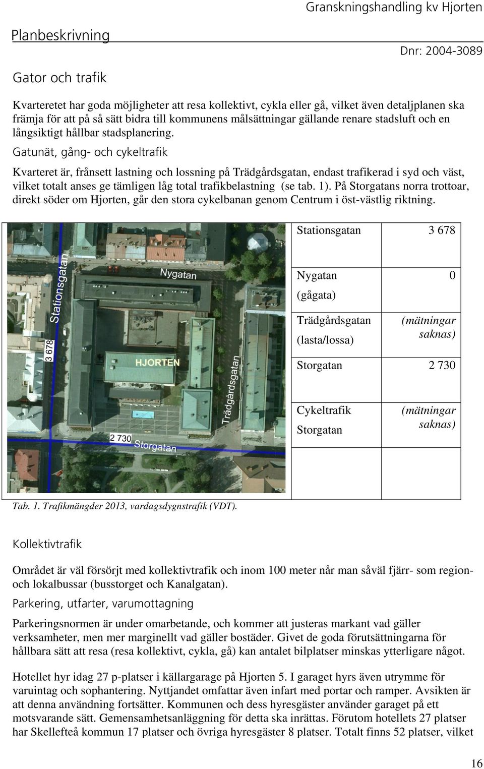 Gatunät, gång- och cykeltrafik Kvarteret är, frånsett lastning och lossning på Trädgårdsgatan, endast trafikerad i syd och väst, vilket totalt anses ge tämligen låg total trafikbelastning (se tab. 1).