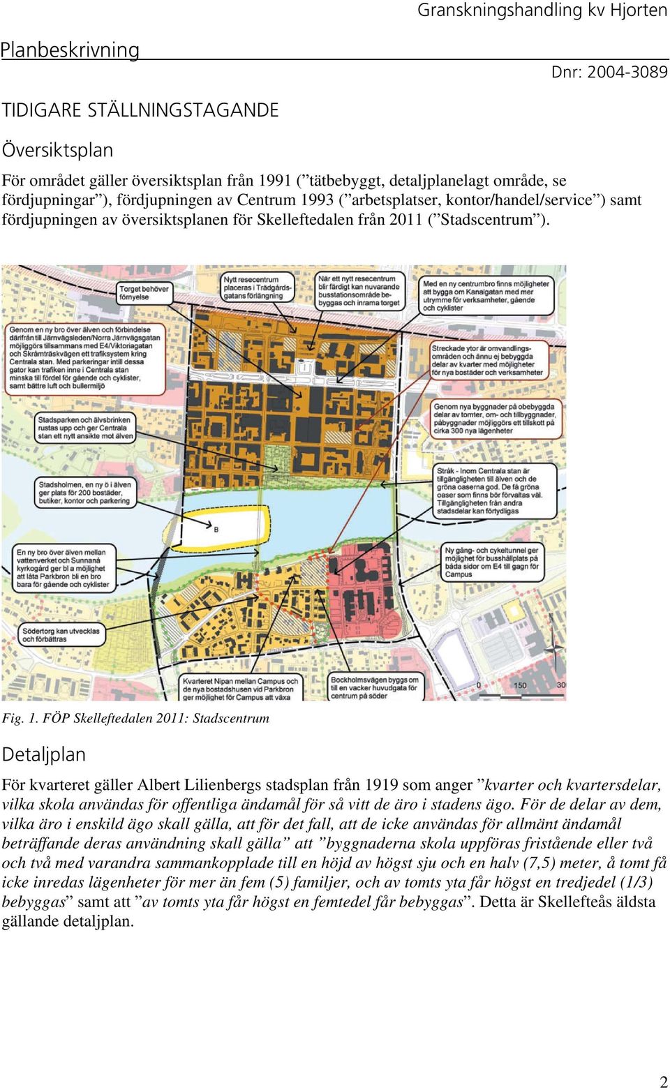 FÖP Skelleftedalen 2011: Stadscentrum Detaljplan För kvarteret gäller Albert Lilienbergs stadsplan från 1919 som anger kvarter och kvartersdelar, vilka skola användas för offentliga ändamål för så