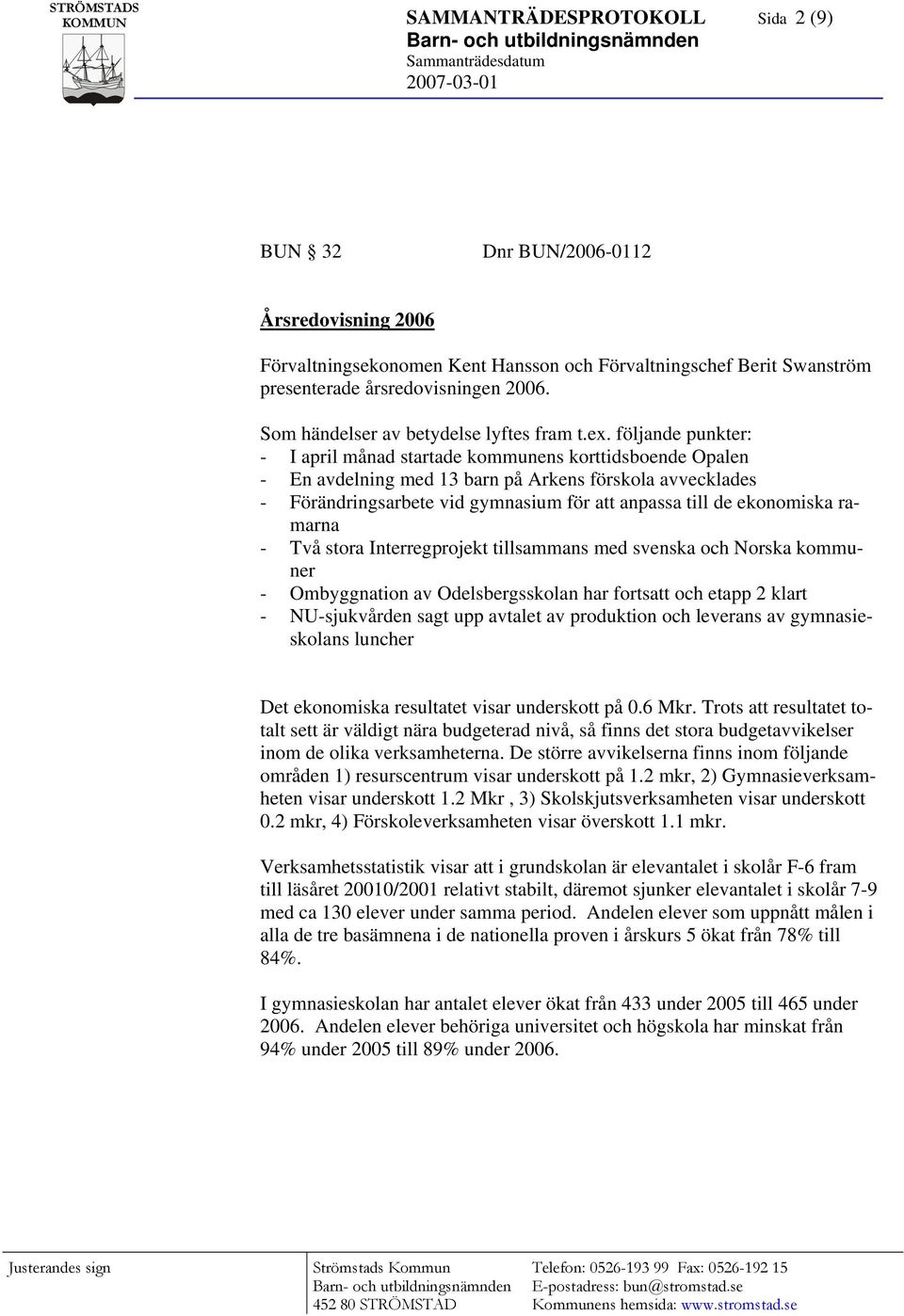 följande punkter: - I april månad startade kommunens korttidsboende Opalen - En avdelning med 13 barn på Arkens förskola avvecklades - Förändringsarbete vid gymnasium för att anpassa till de