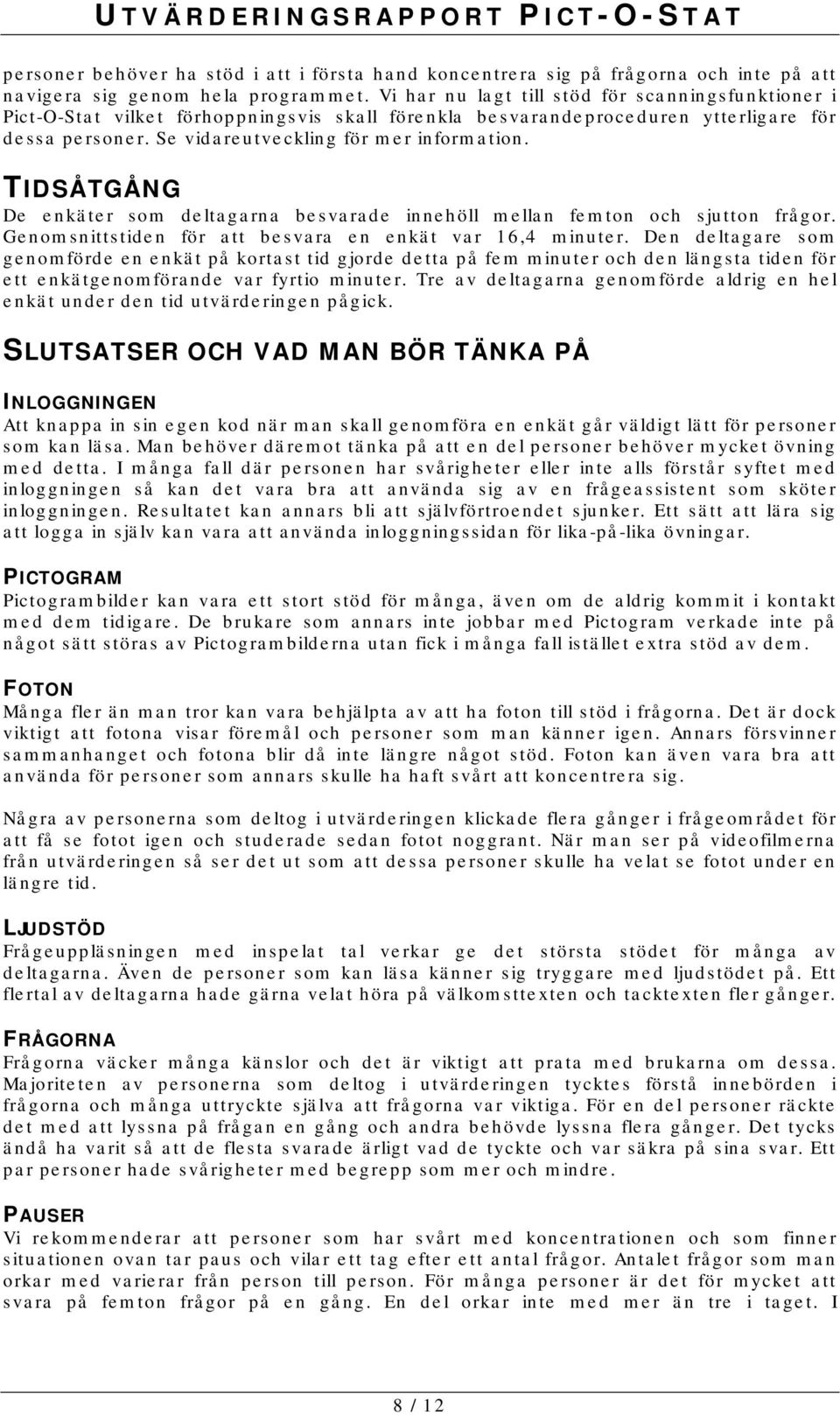 TIDSÅTGÅNG De enkäter som deltagarna besvarade innehöll mellan femton och sjutton frågor. Genomsnittstiden för att besvara en enkät var 16,4 minuter.