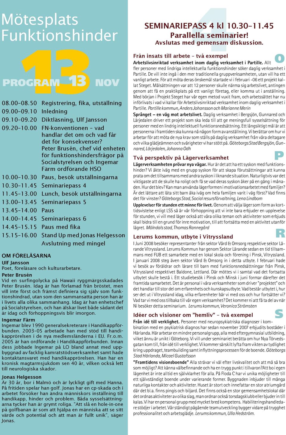 30 Paus, besök utställningarna 10.30 11.45 Seminariepass 4 11.45 13.00 Lunch, besök utställningarna 13.00 13.45 Seminariepass 5 13.45 14.00 Paus 14.00 14.45 Seminariepass 6 14.45 15.