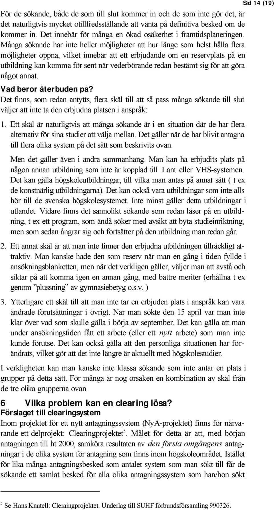 Många sökande har inte heller möjligheter att hur länge som helst hålla flera möjligheter öppna, vilket innebär att ett erbjudande om en reservplats på en utbildning kan komma för sent när