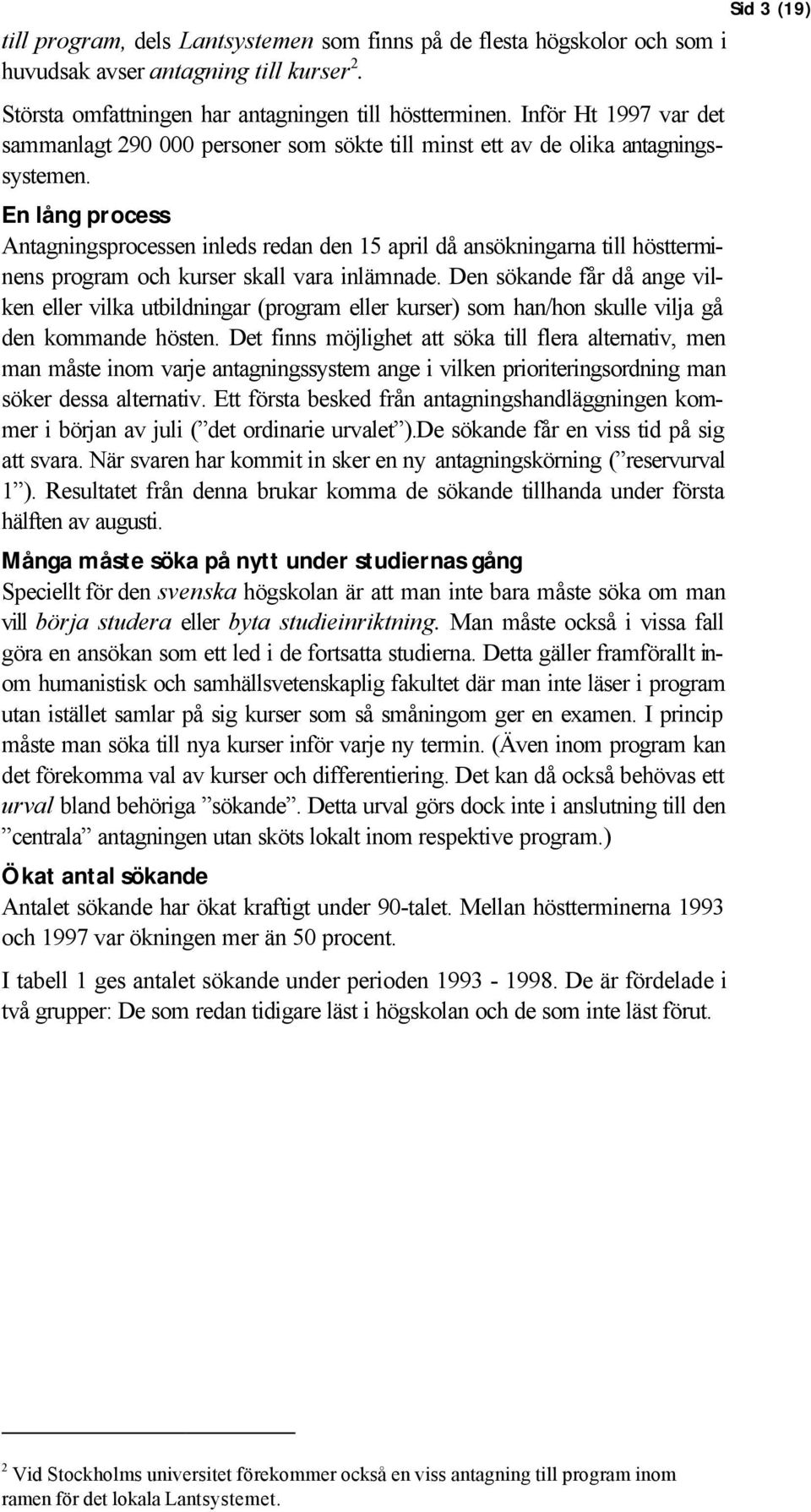 En lång process Antagningsprocessen inleds redan den 15 april då ansökningarna till höstterminens program och kurser skall vara inlämnade.