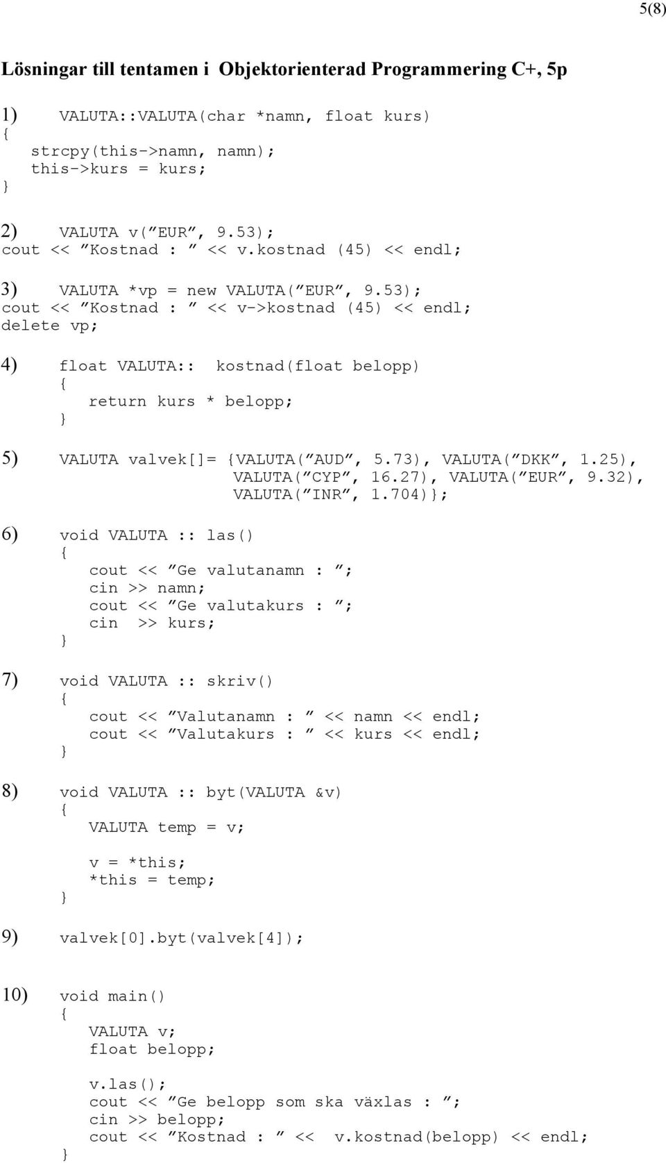 53); cout << Kostnad : << v->kostnad (45) << endl; delete vp; 4) float VALUTA:: kostnad(float belopp) return kurs * belopp; 5) VALUTA valvek[]= VALUTA( AUD, 5.73), VALUTA( DKK, 1.25), VALUTA( CYP, 16.