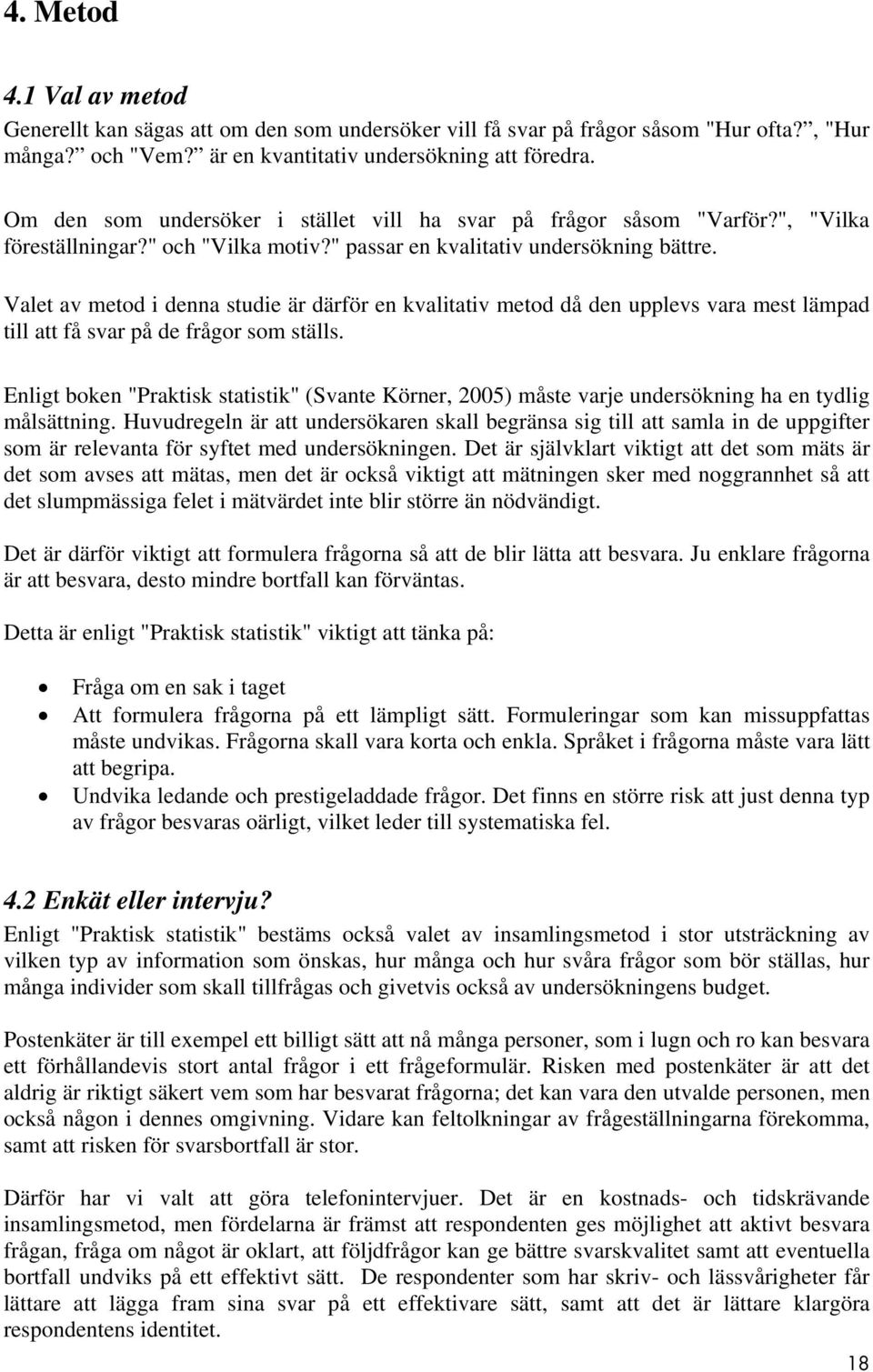 Valet av metod i denna studie är därför en kvalitativ metod då den upplevs vara mest lämpad till att få svar på de frågor som ställs.