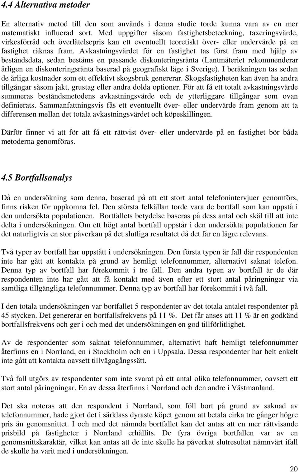 Avkastningsvärdet för en fastighet tas först fram med hjälp av beståndsdata, sedan bestäms en passande diskonteringsränta (Lantmäteriet rekommenderar årligen en diskonteringsränta baserad på