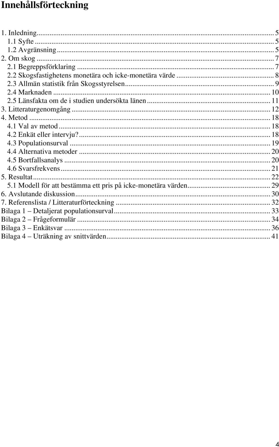 ... 18 4.3 Populationsurval... 19 4.4 Alternativa metoder... 20 4.5 Bortfallsanalys... 20 4.6 Svarsfrekvens... 21 5. Resultat... 22 5.1 Modell för att bestämma ett pris på icke-monetära värden... 29 6.
