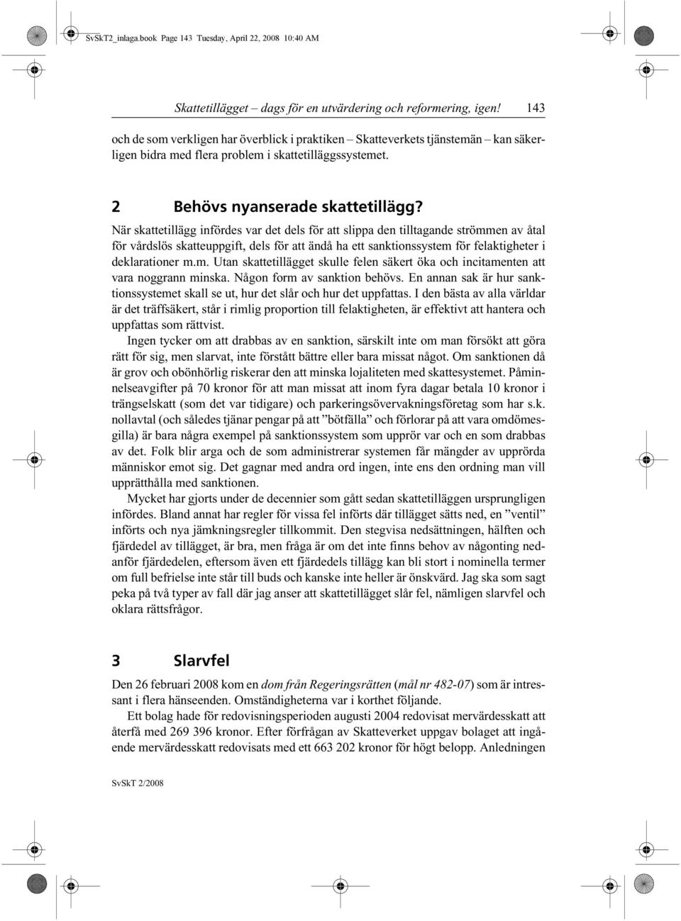 När skattetillägg infördes var det dels för att slippa den tilltagande strömmen av åtal för vårdslös skatteuppgift, dels för att ändå ha ett sanktionssystem för felaktigheter i deklarationer m.m. Utan skattetillägget skulle felen säkert öka och incitamenten att vara noggrann minska.