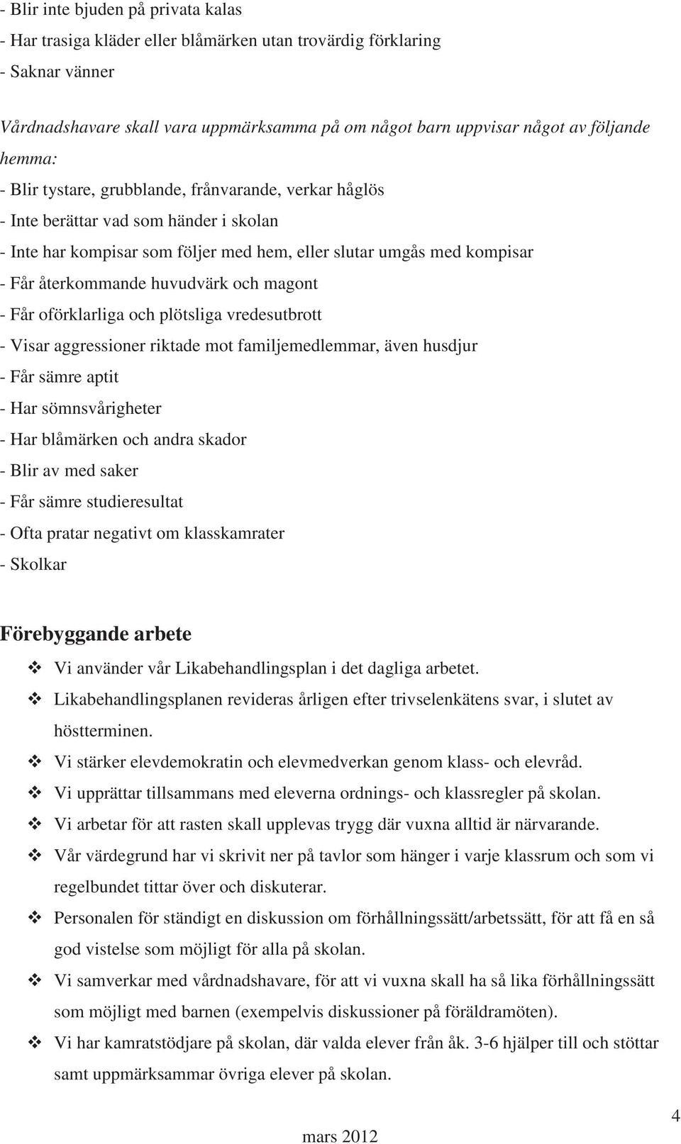 huvudvärk och magont - Får oförklarliga och plötsliga vredesutbrott - Visar aggressioner riktade mot familjemedlemmar, även husdjur - Får sämre aptit - Har sömnsvårigheter - Har blåmärken och andra