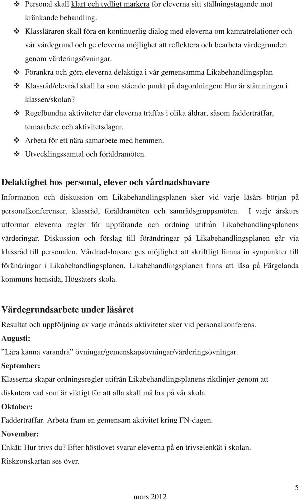 Förankra och göra eleverna delaktiga i vår gemensamma Likabehandlingsplan Klassråd/elevråd skall ha som stående punkt på dagordningen: Hur är stämningen i klassen/skolan?