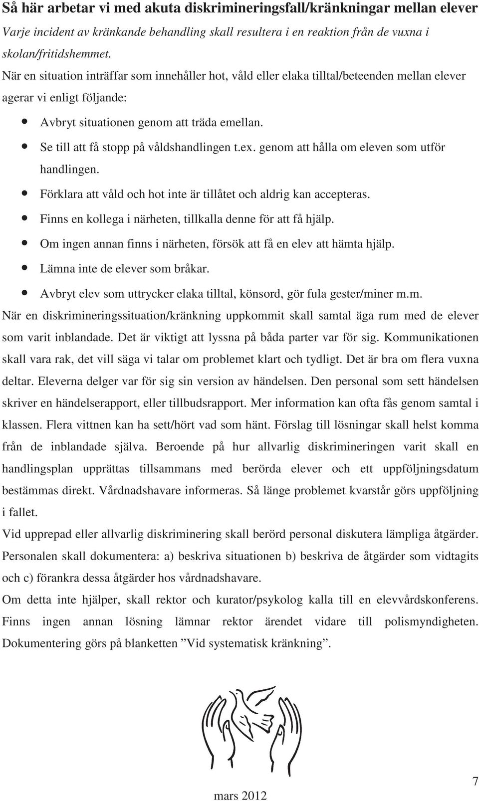 Se till att få stopp på våldshandlingen t.ex. genom att hålla om eleven som utför handlingen. Förklara att våld och hot inte är tillåtet och aldrig kan accepteras.