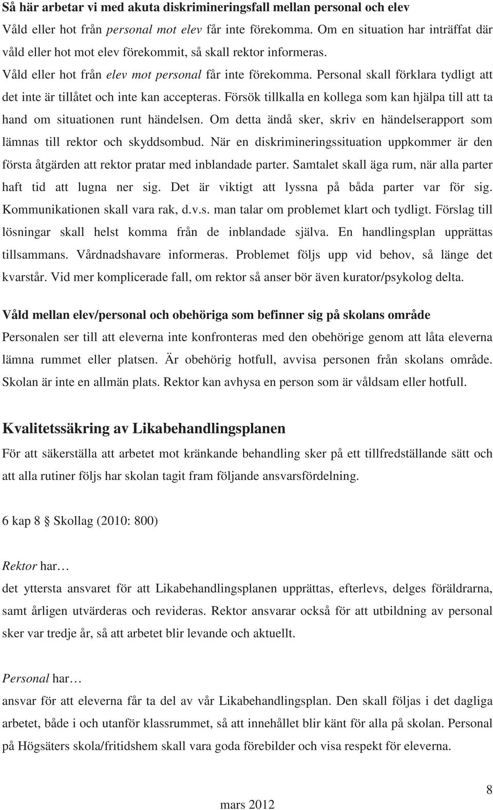 Personal skall förklara tydligt att det inte är tillåtet och inte kan accepteras. Försök tillkalla en kollega som kan hjälpa till att ta hand om situationen runt händelsen.