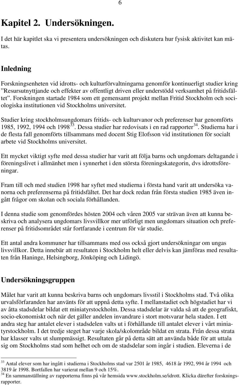 fritidsfältet. Forskningen startade 1984 som ett gemensamt projekt mellan Fritid Stockholm och sociologiska institutionen vid Stockholms universitet.