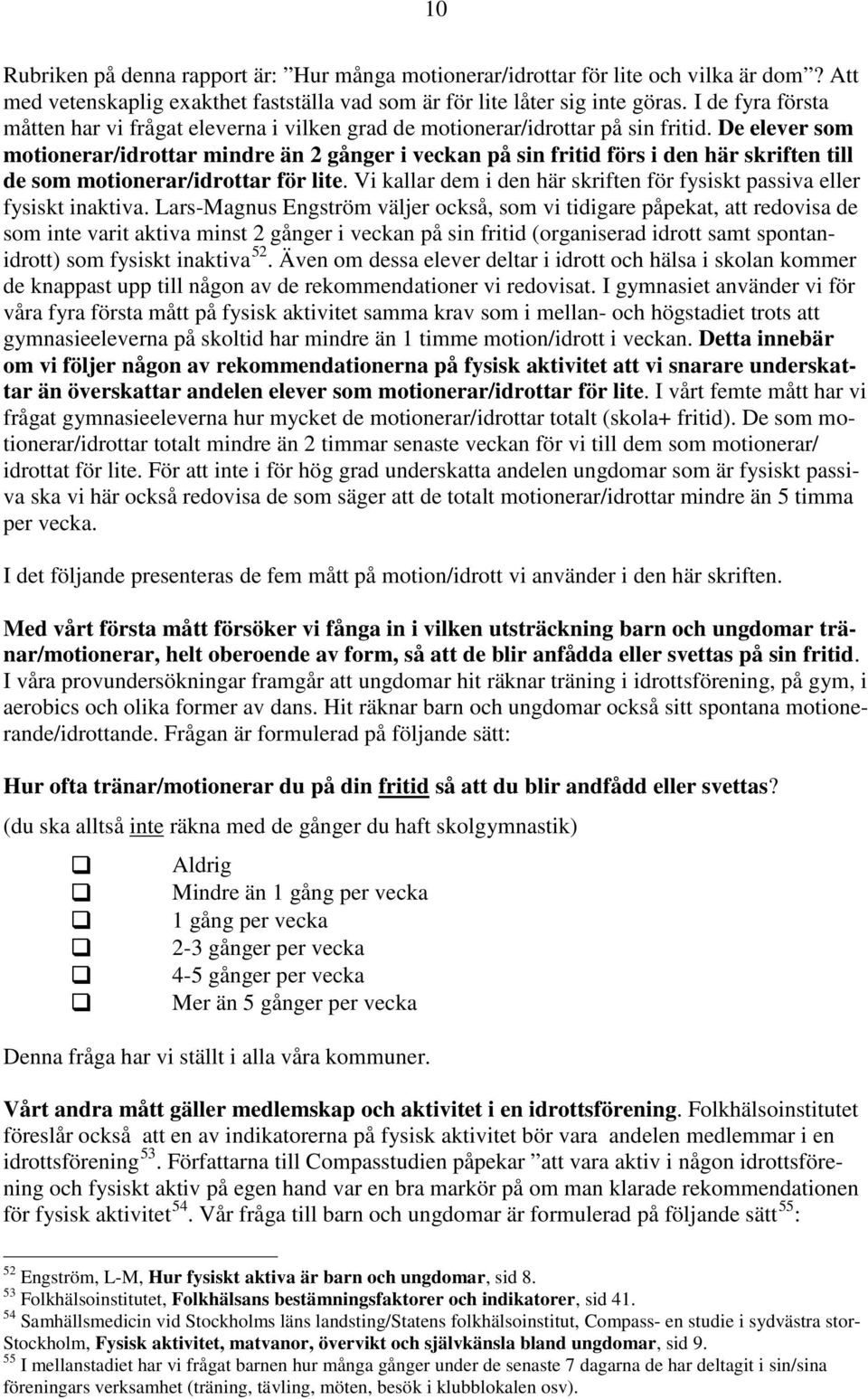 De elever som motionerar/idrottar mindre än 2 gånger i veckan på sin fritid förs i den här skriften till de som motionerar/idrottar för lite.