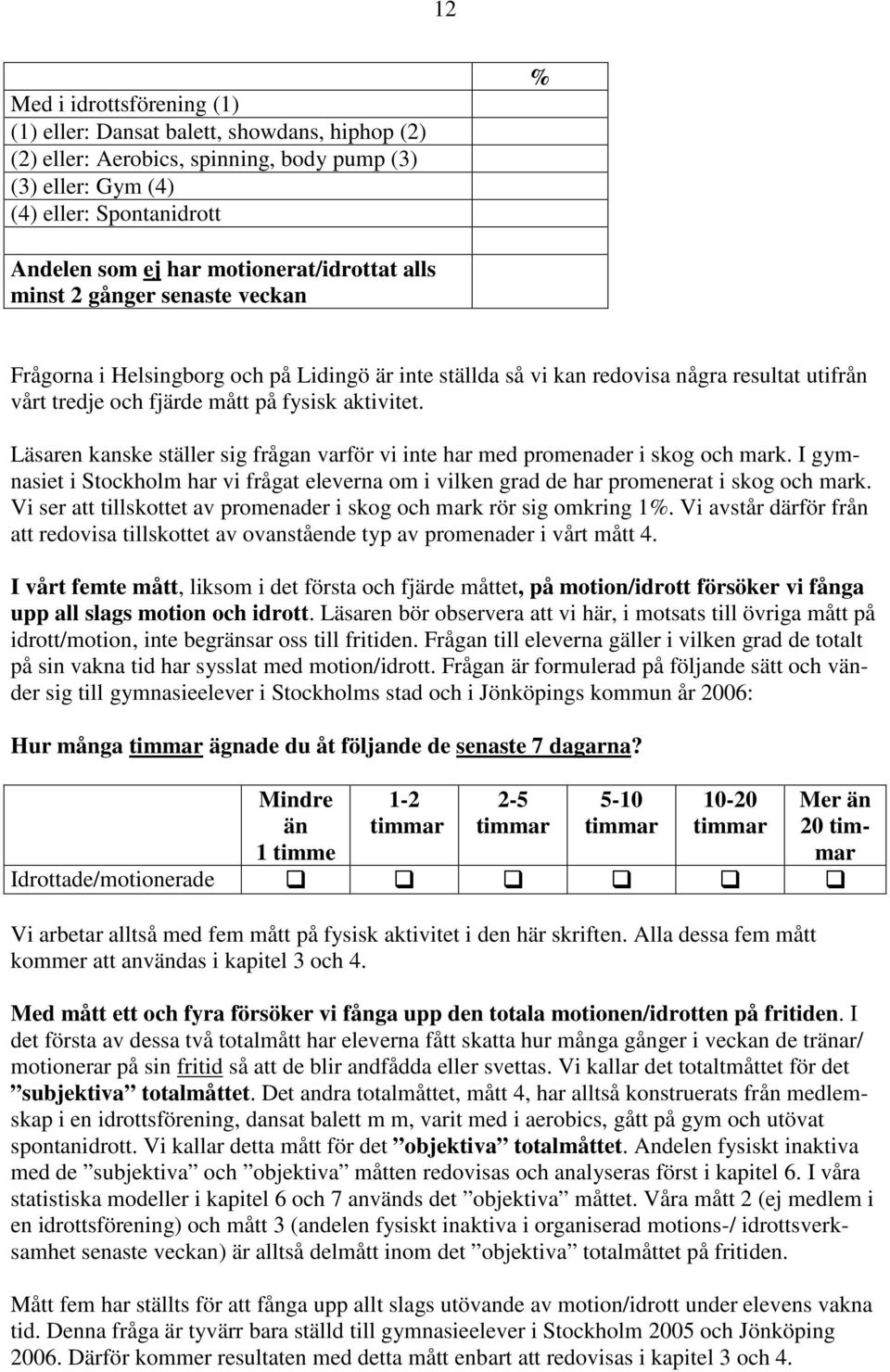 Läsaren kanske ställer sig frågan varför vi inte har med promenader i skog och mark. I gymnasiet i Stockholm har vi frågat eleverna om i vilken grad de har promenerat i skog och mark.