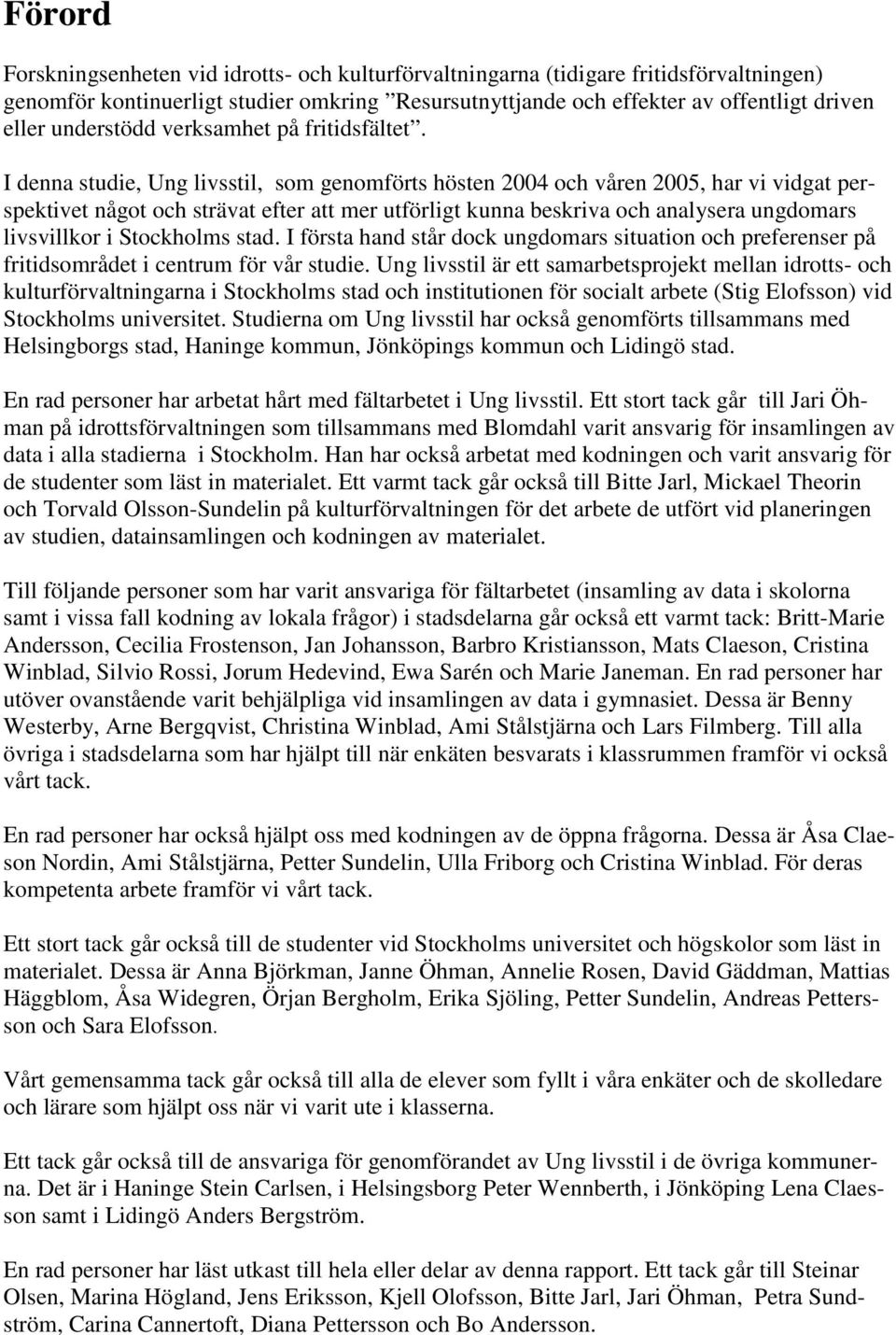 I denna studie, Ung livsstil, som genomförts hösten 2004 och våren 2005, har vi vidgat perspektivet något och strävat efter att mer utförligt kunna beskriva och analysera ungdomars livsvillkor i