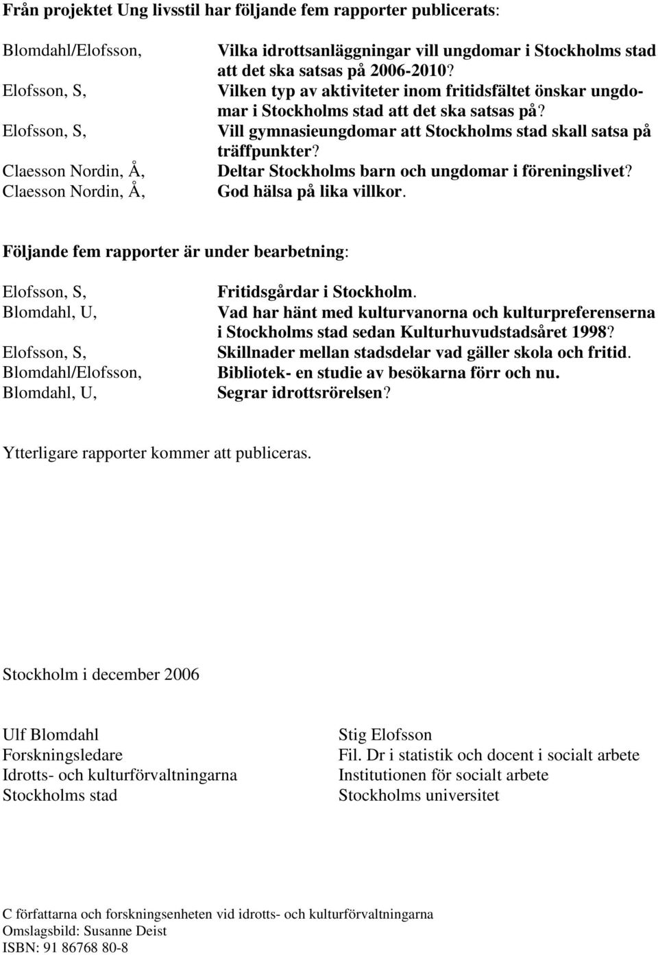 Vill gymnasieungdomar att Stockholms stad skall satsa på träffpunkter? Deltar Stockholms barn och ungdomar i föreningslivet? God hälsa på lika villkor.