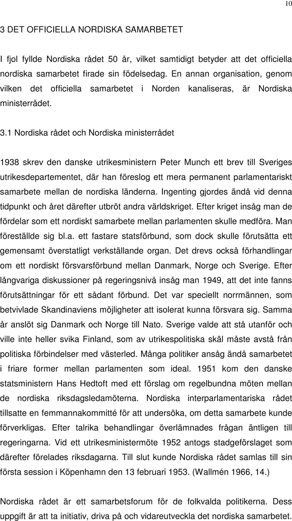 1 Nordiska rådet och Nordiska ministerrådet 1938 skrev den danske utrikesministern Peter Munch ett brev till Sveriges utrikesdepartementet, där han föreslog ett mera permanent parlamentariskt