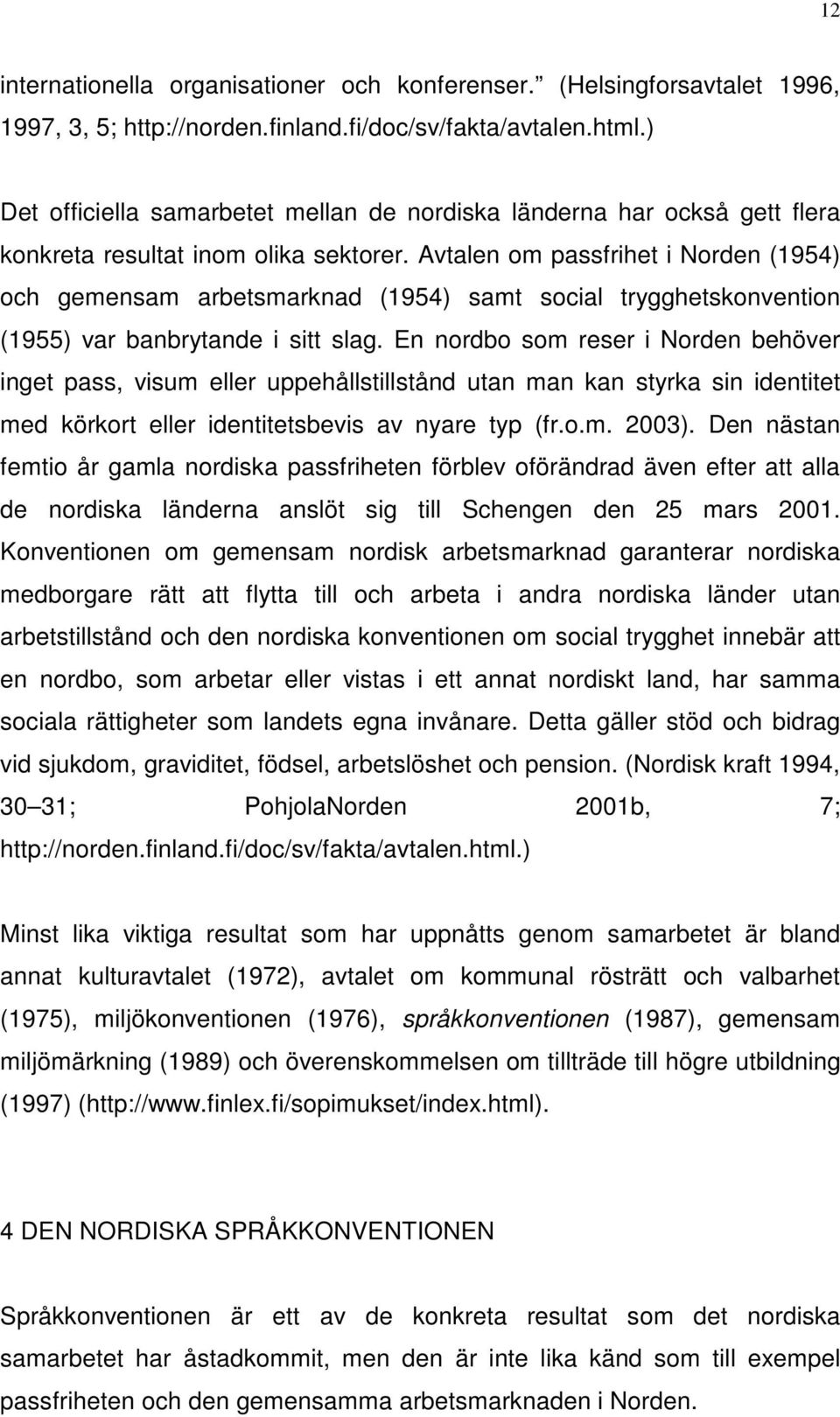 Avtalen om passfrihet i Norden (1954) och gemensam arbetsmarknad (1954) samt social trygghetskonvention (1955) var banbrytande i sitt slag.