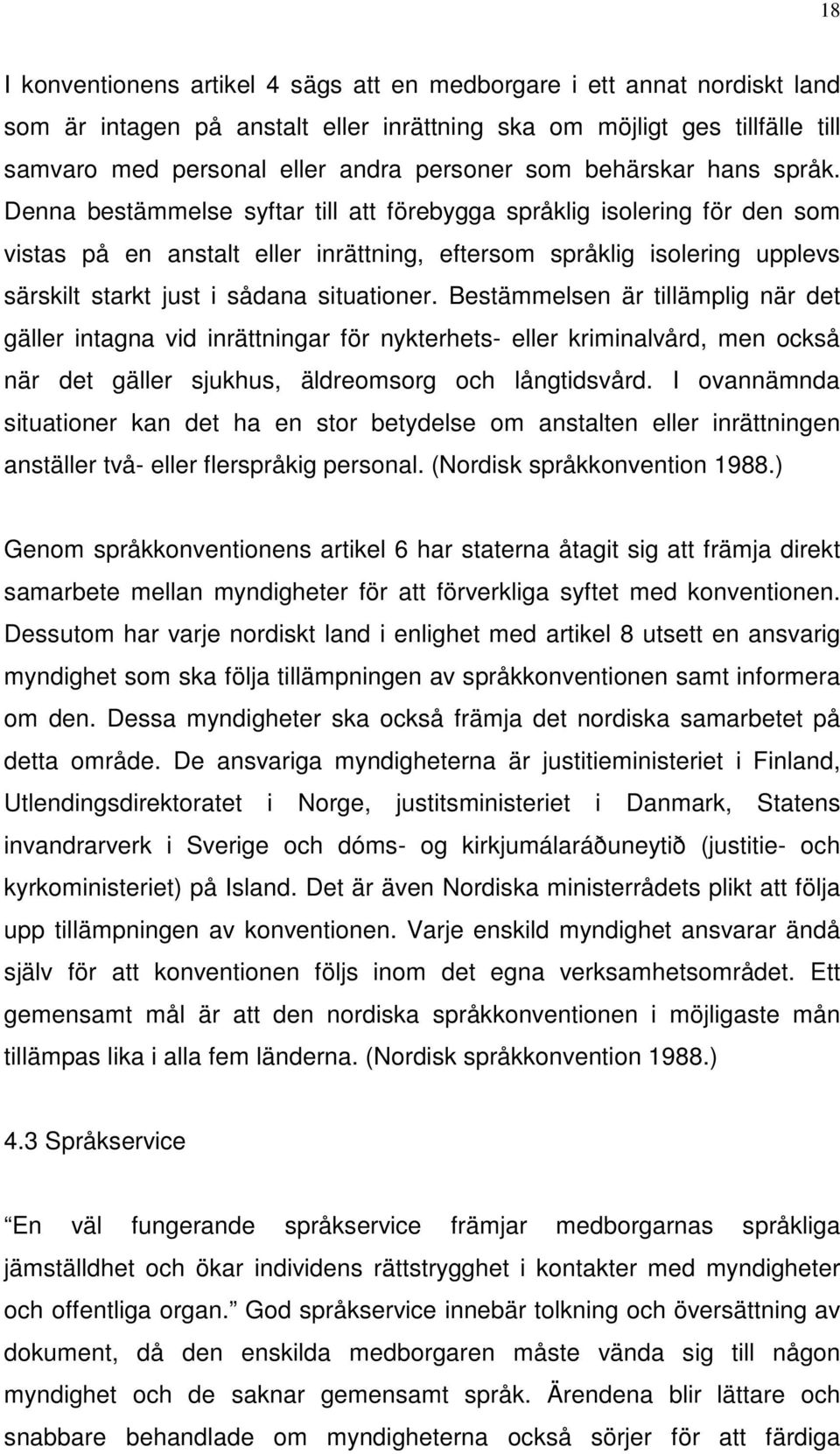 Denna bestämmelse syftar till att förebygga språklig isolering för den som vistas på en anstalt eller inrättning, eftersom språklig isolering upplevs särskilt starkt just i sådana situationer.