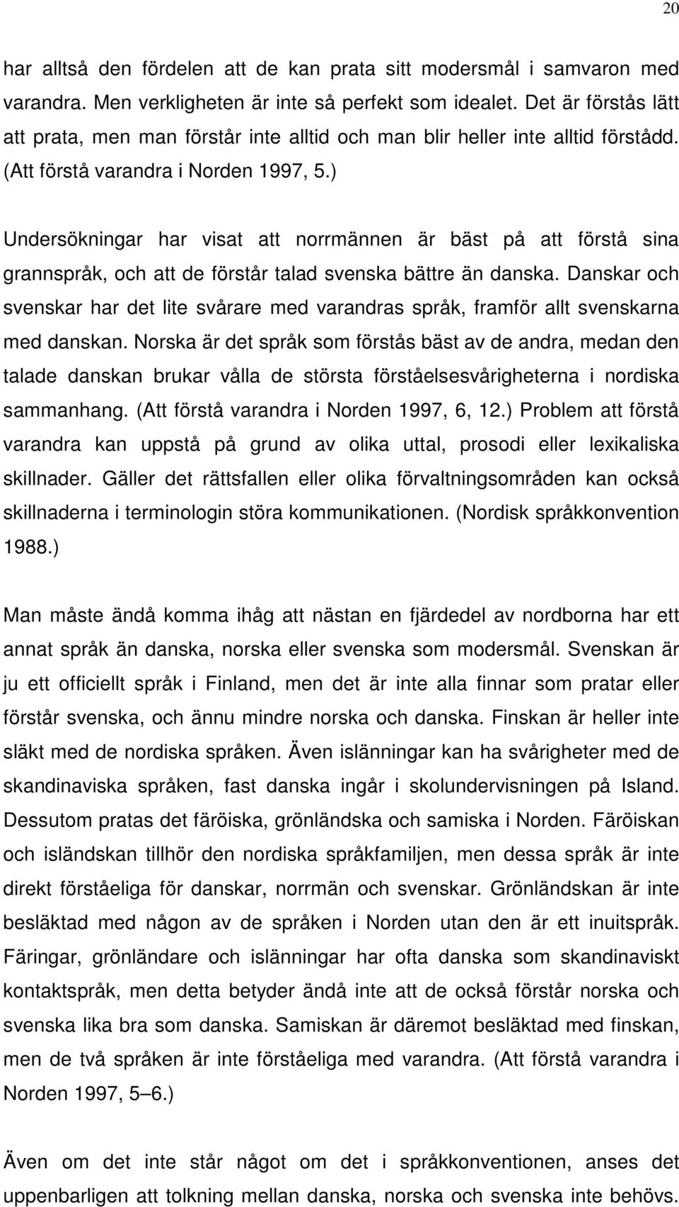 ) Undersökningar har visat att norrmännen är bäst på att förstå sina grannspråk, och att de förstår talad svenska bättre än danska.