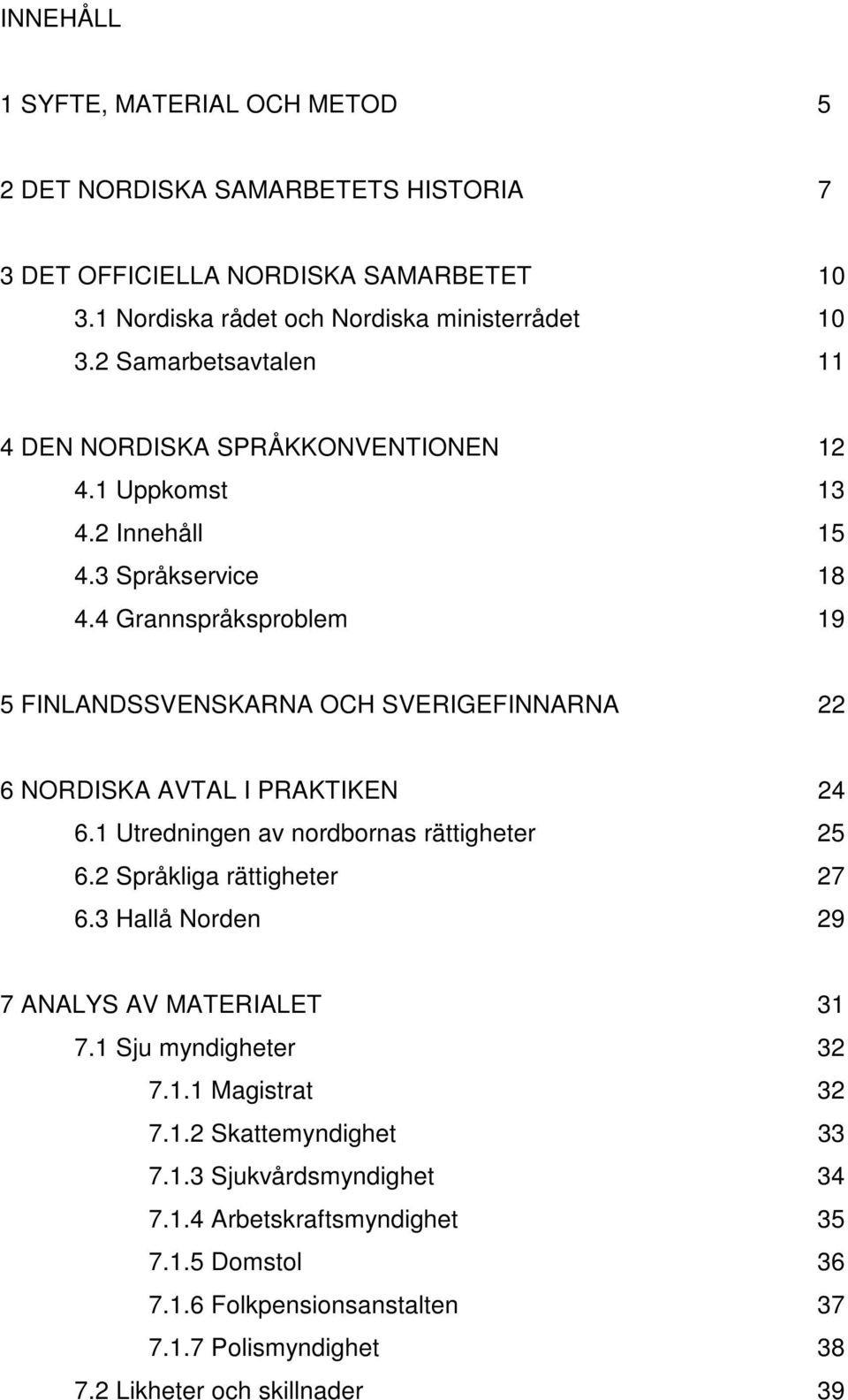 4 Grannspråksproblem 19 5 FINLANDSSVENSKARNA OCH SVERIGEFINNARNA 22 6 NORDISKA AVTAL I PRAKTIKEN 24 6.1 Utredningen av nordbornas rättigheter 25 6.2 Språkliga rättigheter 27 6.