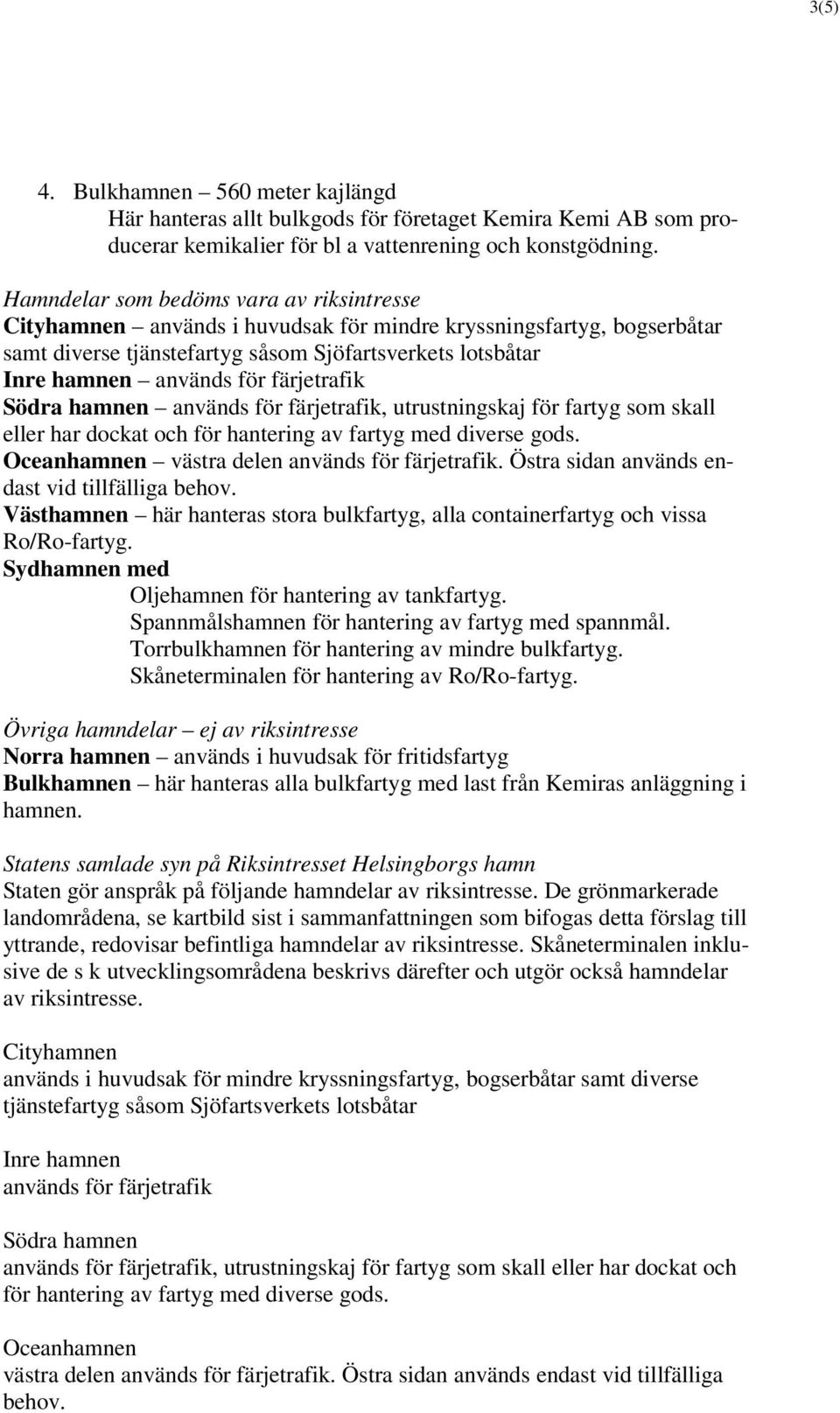 färjetrafik Södra hamnen används för färjetrafik, utrustningskaj för fartyg som skall eller har dockat och för hantering av fartyg med diverse gods. Oceanhamnen västra delen används för färjetrafik.