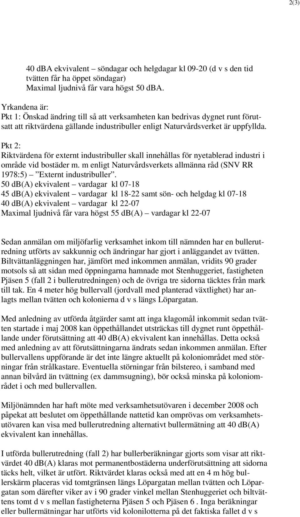 Pkt 2: Riktvärdena för externt industribuller skall innehållas för nyetablerad industri i område vid bostäder m. m enligt Naturvårdsverkets allmänna råd (SNV RR 1978:5) Externt industribuller.