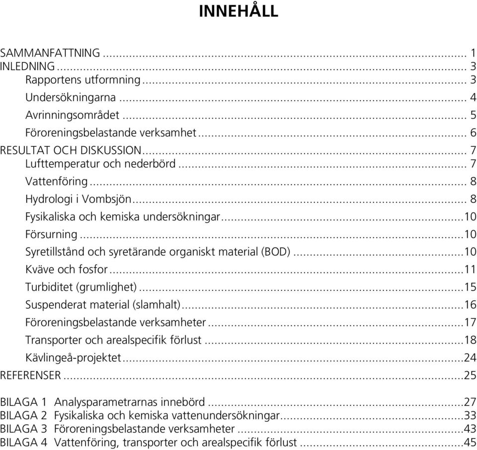 ..1 Kväve och fosfor...11 Turbiditet (grumlighet)...15 Suspenderat material (slamhalt)...16 Föroreningsbelastande verksamheter...17 Transporter och arealspecifik förlust...18 Kävlingeå-projektet.