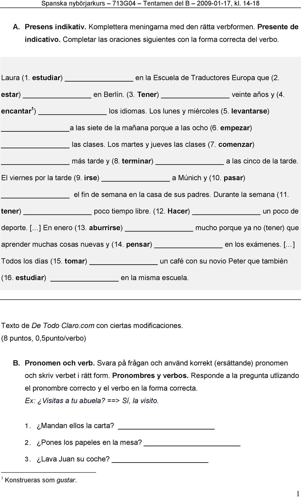 levantarse) a las siete de la mañana porque a las ocho (6. empezar) las clases. Los martes y jueves las clases (7. comenzar) más tarde y (8. terminar) a las cinco de la tarde.