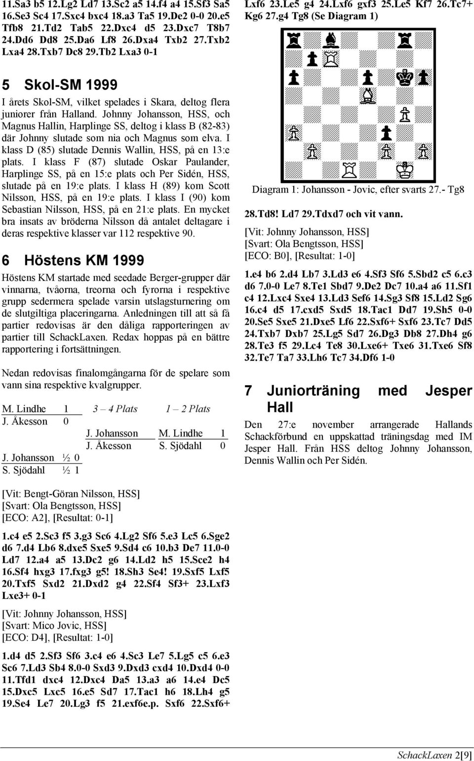 Johnny Johansson, HSS, och Magnus Hallin, Harplinge SS, deltog i klass B (82-83) där Johnny slutade som nia och Magnus som elva. I klass D (85) slutade Dennis Wallin, HSS, på en 13:e plats.