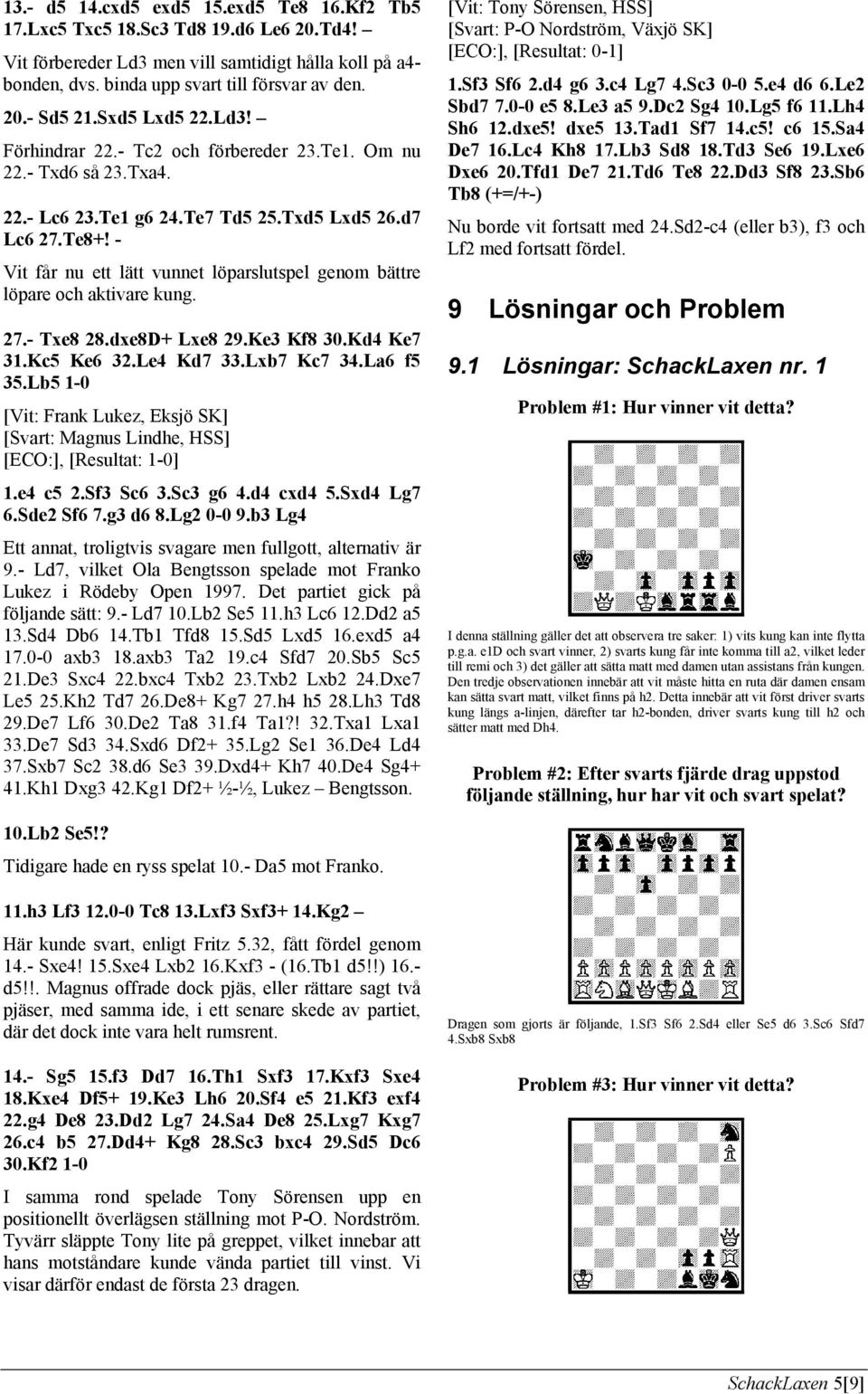 - Vit får nu ett lätt vunnet löparslutspel genom bättre löpare och aktivare kung. 27.- Txe8 28.dxe8D+ Lxe8 29.Ke3 Kf8 30.Kd4 Ke7 31.Kc5 Ke6 32.Le4 Kd7 33.Lxb7 Kc7 34.La6 f5 35.