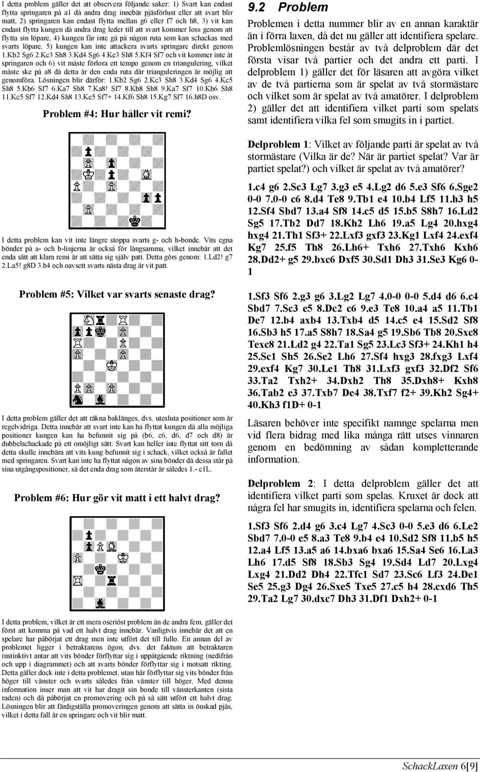 löpare, 5) kungen kan inte attackera svarts springare direkt genom 1.Kb2 Sg6 2.Kc3 Sh8 3.Kd4 Sg6 4.Ke3 Sh8 5.