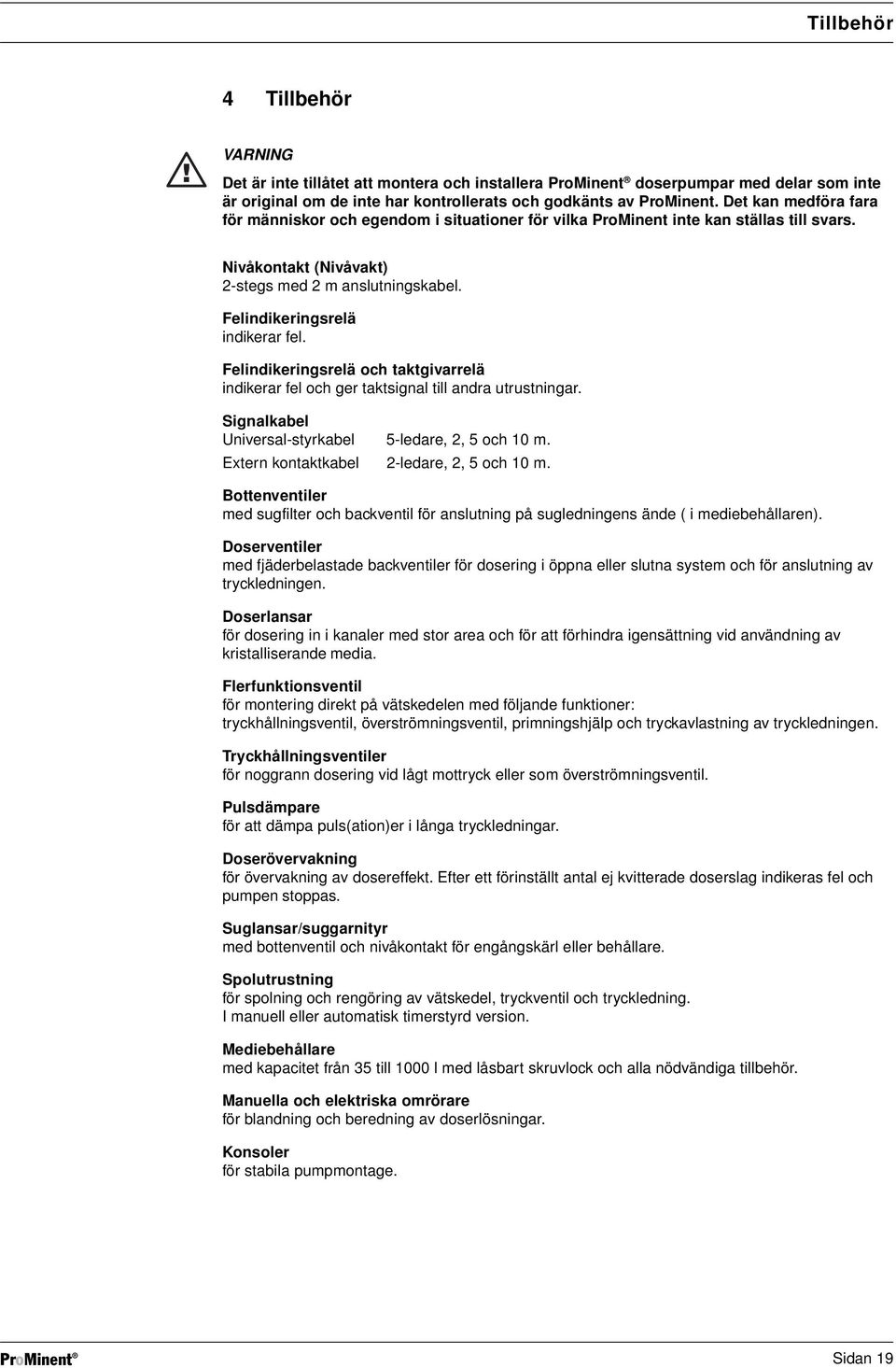 Felindikeringsrelä och taktgivarrelä indikerar fel och ger taktsignal till andra utrustningar. Signalkabel Universal-styrkabel 5-ledare, 2, 5 och 10 m. Extern kontaktkabel 2-ledare, 2, 5 och 10 m.