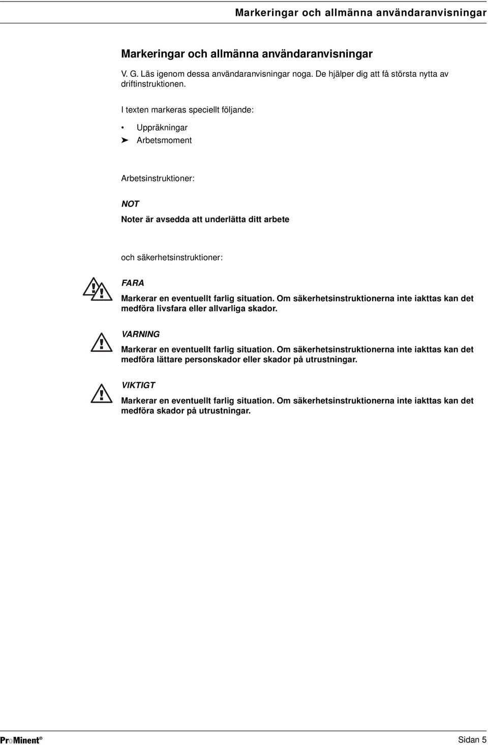 situation. Om säkerhetsinstruktionerna inte iakttas kan det medföra livsfara eller allvarliga skador. VARNING Markerar en eventuellt farlig situation.