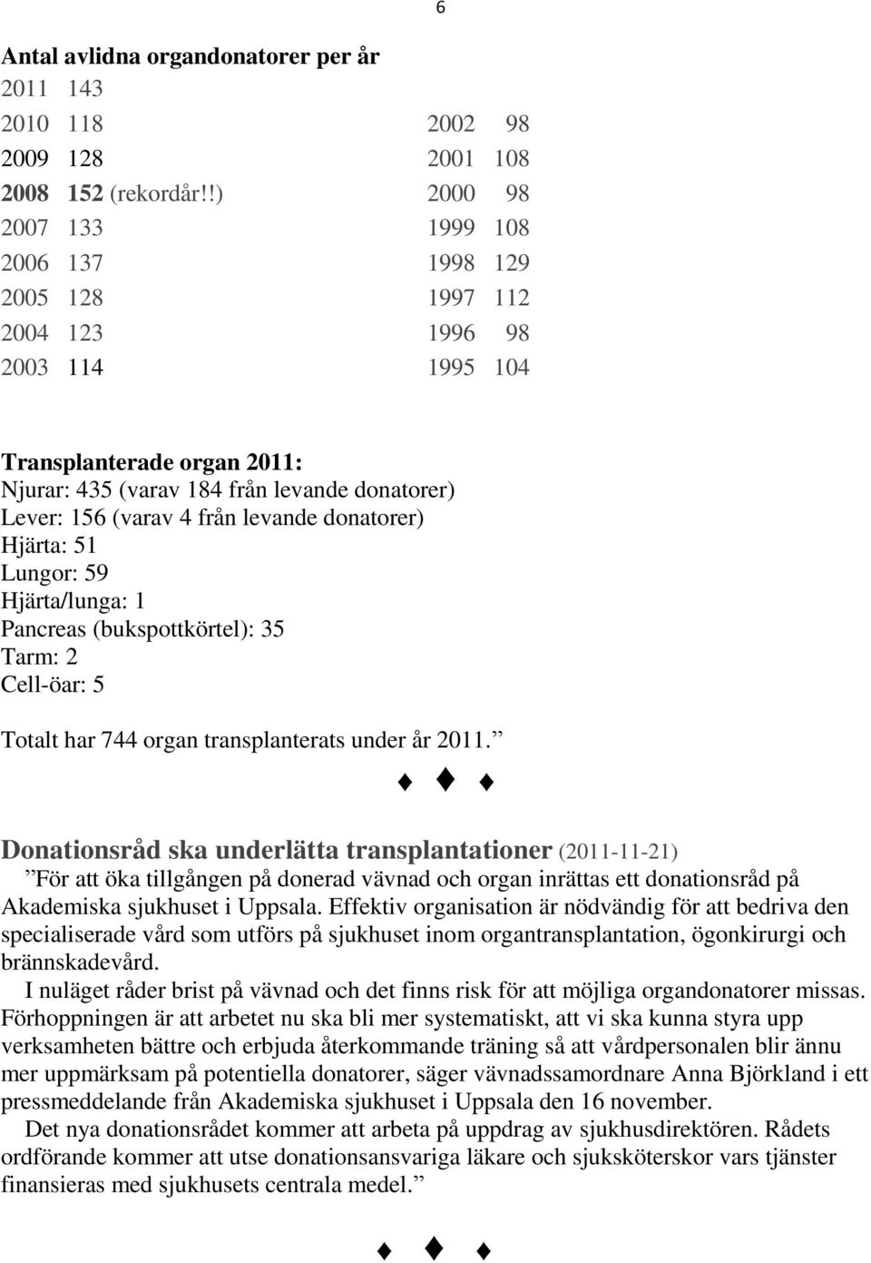 4 från levande donatorer) Hjärta: 51 Lungor: 59 Hjärta/lunga: 1 Pancreas (bukspottkörtel): 35 Tarm: 2 Cell-öar: 5 Totalt har 744 organ transplanterats under år 2011.