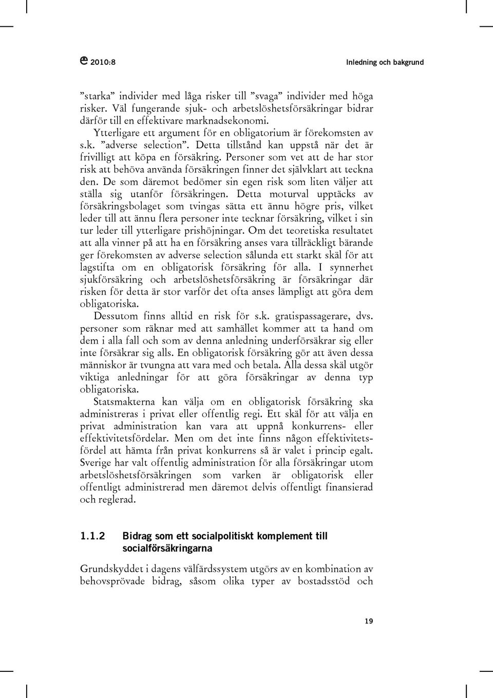 Detta tillstånd kan uppstå när det är frivilligt att köpa en försäkring. Personer som vet att de har stor risk att behöva använda försäkringen finner det självklart att teckna den.