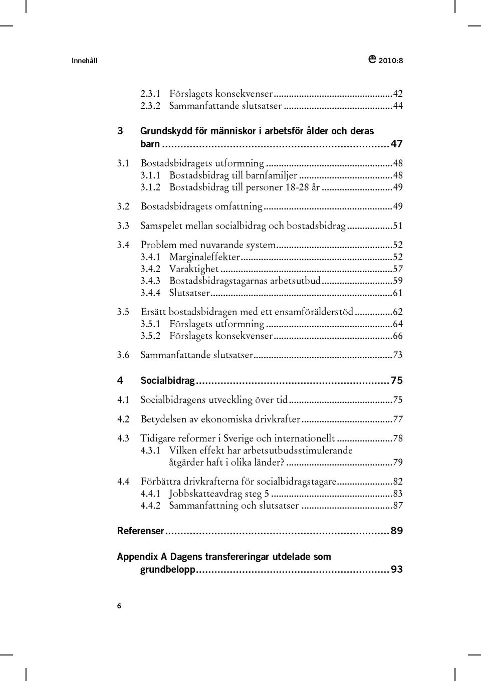 ..52 3.4.2 Varaktighet...57 3.4.3 Bostadsbidragstagarnas arbetsutbud...59 3.4.4 Slutsatser...61 3.5 Ersätt bostadsbidragen med ett ensamförälderstöd...62 3.5.1 Förslagets utformning...64 3.5.2 Förslagets konsekvenser.